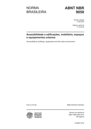 Válida a partir de
edição
ABNT NBRNORMA
BRASILEIRA
ICS ISBN 978-85-07-
Número de referência
148 páginas
9050
Terceira
11.09.2015
11.10.2015
Acessibilidade a edificações, mobiliário, espaços
e equipamentos urbanos
Accessibility to buildings, equipament and the urban environment
91.010.99 05706-2
ABNT NBR 9050:2015
© ABNT 2015
 