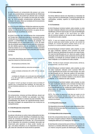 48 NBR 5410:1997
6.1.3.2.2 Quando um componente não possuir, por cons-
trução, as características correspondentes às influências
externas do local, ele poderá ser utilizado sob a condição
de que seja provido, por ocasião da execução da instala-
ção, de uma proteção complementar apropriada. Esta
proteção não pode afetar as condições de funcionamento
do componente protegido.
6.1.3.2.3 Quando diferentes influências externas se produ-
zirem simultaneamente, seus efeitos podem ser indepen-
dentes ou influenciar-se mutuamente e os graus de pro-
teção devem ser escolhidos de acordo.
6.1.3.2.4 A escolha das características dos componentes
em função das influências externas é necessária não so-
mente para seu funcionamento correto, mas também para
garantir a confiabilidade das medidas de proteção, em
conformidade com as prescrições de 5.1 a 5.6. As medi-
das de proteção associadas à construção dos componen-
tes são válidas apenas para as condições de influências
externas dadas se os correspondentes ensaios previstos
nas normas dos componentes forem prescritos para aquelas
condições.
NOTAS
1 Para efeito desta Norma, são considerados como “normais” as
seguintes classes de influências externas:
- AA (temperatura ambiente): AA4;
- AB (umidade atmosférica): ainda não normalizada;
- outras condições ambientais (AC a AR): XX1 de cada pa-
râmetro;
- condições de utilização e de construção das edificações (B
e C): XX1 para todos os parâmetros, exceto XX2 para o
parâmetro BC.
2 A palavra “normal” que figura na terceira coluna da tabela 27
significa que o componente deve satisfazer, de modo geral, às
normas brasileiras aplicáveis (ou, na sua falta, às normas IEC e
ISO).
6.1.4 Acessibilidade
Os componentes, inclusive as linhas elétricas, devem ser
dispostos de modo a facilitar sua operação, sua inspe-
ção, sua manutenção e o acesso às suas conexões. Tais
possibilidades não devem ser significativamente reduzi-
das pela montagem de equipamentos nos invólucros ou
compartimentos.
6.1.5 Identificação dos componentes
6.1.5.1 Generalidades
As placas indicativas ou outros meios adequados de iden-
tificação devem permitir identificar a finalidade dos dispo-
sitivos de comando e proteção, a menos que não exista
qualquer possibilidade de confusão. Se o funcionamento
de um dispositivo de comando e proteção não puder ser
observado pelo operador e disso puder resultar pe-
rigo, uma placa indicativa, ou um dispositivo de sinaliza-
ção, deve ser colocado em local visível ao operador.
6.1.5.2 Linhas elétricas
As linhas elétricas devem ser dispostas ou marcadas de
modo a permitir sua identificação, quando da realização de
verificações, ensaios, reparos ou modificações da ins-
talação.
6.1.5.3 Condutores
6.1.5.3.1 Qualquer condutor isolado, cabo unipolar, ou veia
de cabo multipolar utilizado como condutor neutro deve ser
identificado conforme essa função. Em caso de identificação
por cor, deve usada a cor azul-clara na isola-
ção do condutor isolado ou da veia do cabo multipolar, ou
na cobertura do cabo unipolar.
NOTA - A veia com isolação azul-clara de um cabo multipolar
pode ser usada para outras funções, que não a de condutor de
proteção, se o circuito não possuir condutor neutro ou se o ca-
bo possuir um condutor periférico utilizado como neutro.
6.1.5.3.2 Qualquer condutor isolado, cabo unipolar, ou veia
de cabo multipolar utilizado como condutor de prote-
ção (PE) deve ser identificado de acordo com essa função.
Em caso de identificação por cor, deve ser usada a dupla
coloração verde-amarela (cores exclusivas da função de
proteção), na isolação do condutor isolado ou da veia do
cabo multipolar, ou na cobertura do cabo unipolar.
NOTA - Na falta da dupla coloração verde-amarela, admite-se,
provisoriamente, o uso da cor verde.
6.1.5.3.3 Qualquer condutor isolado, cabo unipolar, ou veia
de cabo multipolar utilizado como condutor PEN de-
ve ser identificado de acordo com essa função. Em caso
de identificação por cor, deve ser usada a cor azul-clara,
com anilha verde-amarela nos pontos visíveis ou acessí-
veis, na isolação do condutor isolado ou da veia do cabo
multipolar, ou na cobertura do cabo unipolar.
6.1.5.3.4 Qualquer condutor isolado, cabo unipolar, ou veia
de cabo multipolar utilizado como condutor de fase deve
ser identificado de acordo com essa função. Em ca-
so de identificação por cor, poderá ser usada qualquer cor,
observadas as restrições estabelecidas em 6.1.5.3.1,
6.1.5.3.2 e 6.1.5.3.3.
NOTA - Por razões de segurança, não deve ser usada a cor da
isolação exclusivamente amarela, onde existir o risco de con-
fusão com a dupla coloração verde-amarela, cores exclusivas do
condutor de proteção.
6.1.5.4 Dispositivo de proteção
Os dispositivos de proteção devem estar dispostos e iden-
tificados de forma que seja fácil reconhecer os respectivos
circuitos protegidos.
6.1.6 Independência dos componentes
6.1.6.1 Os componentes devem ser escolhidos e dispostos
de modo a impedir qualquer influência prejudicial entre as
instalações elétricas e as instalações não elétricas.
6.1.6.2 Quando componentes percorridos por correntes de
natureza ou tensões diferentes estiverem agrupados em
um mesmo conjunto (quadro de distribuição, painel mesa
Licença de uso exclusivo para Petrobrás S/A
Cópia impressa pelo Sistema Target CENWeb
 