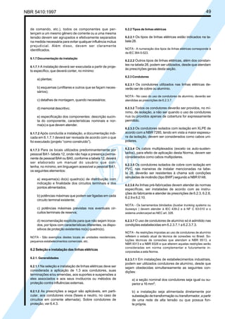 NBR 5410:1997 49
de comando, etc.), todos os componentes que per-
tençam a um mesmo gênero de corrente ou a uma mesma
tensão devem ser agrupados e efetivamente separados
na medida necessária para evitar qualquer influência mútua
prejudicial. Além disso, devem ser claramente
identificados.
6.1.7 Documentação da instalação
6.1.7.1 A instalação deverá ser executada a partir de proje-
to específico, que deverá conter, no mínimo:
a) plantas;
b) esquemas (unifilares e outros que se façam neces-
sários);
c) detalhes de montagem, quando necessários;
d) memorial descritivo;
e) especificação dos componentes: descrição sucin-
ta do componente, características nominais e nor-
ma(s) a que devem atender.
6.1.7.2 Após concluída a instalação, a documentação indi-
cada em 6.1.7.1 deverá ser revisada de acordo com o que
foi executado (projeto “como construído”).
6.1.7.3 Para os locais utilizados predominantemente por
pessoal BA1- tabela 12, onde não haja a presença perma-
nente de pessoal BA4 ou BA5, conforme a tabela 12, deverá
ser elaborado um manual do usuário que con-
tenha, no mínimo, em linguagem acessível a pessoal BA1,
os seguintes elementos:
a) esquema(s) do(s) quadro(s) de distribuição com
indicação e finalidade dos circuitos terminais e dos
pontos alimentados;
b) potências máximas que podem ser ligadas em cada
circuito terminal existente;
c) potências máximas previstas nos eventuais cir-
cuitos terminais de reserva;
d) recomendação explícita para que não sejam troca-
dos, por tipos com características diferentes, os dispo-
sitivos de proteção existentes no(s) quadro(s).
NOTA - São exemplos destes locais as unidades residenciais,
pequenos estabelecimentos comerciais, etc.
6.2 Seleção e instalação das linhas elétricas
6.2.1. Generalidades
6.2.1.1 Na seleção e instalação de linhas elétricas deve ser
considerada a aplicação de 1.3 aos condutores, suas
terminações e/ou emendas, aos suportes e suspensões a
eles associados e aos seus invólucros ou métodos de
proteção contra influências externas.
6.2.1.2 As prescrições a seguir são aplicáveis, em parti-
cular, aos condutores vivos (fases e neutro, no caso de
circuitos em corrente alternada). Sobre condutores de
proteção, ver 6.4.3.
6.2.2 Tipos de linhas elétricas
6.2.2.1 Os tipos de linhas elétricas estão indicados na ta-
bela 28.
NOTA - A numeração dos tipos de linhas elétricas corresponde à
da IEC 364-5-523.
6.2.2.2 Outros tipos de linhas elétricas, além dos constan-
tes na tabela 28, podem ser utilizados, desde que atendam
às prescrições gerais desta seção.
6.2.3 Condutores
6.2.3.1 Os condutores utilizados nas linhas elétricas de-
verão ser de cobre ou alumínio.
NOTA - No caso do uso de condutores de alumínio, deverão ser
atendidas as prescrições de 6.2.3.7.
6.2.3.2 Todos os condutores deverão ser providos, no mí-
nimo, de isolação, a não ser quando o uso de condutores
nus ou providos apenas de cobertura for expressamente
permitido.
6.2.3.3 Os condutores isolados com isolação em XLPE de
acordo com a NBR 7285, tendo em vista a maior espessu-
ra da isolação, devem ser considerados como cabos uni-
polares.
6.2.3.4 Os cabos multiplexados (exceto os auto-susten-
tados), para efeito de aplicação desta Norma, devem ser
considerados como cabos multipolares.
6.2.3.5 Os condutores isolados de cobre com isolação em
PVC, nas maneiras de instalar mencionadas na tabe-
la 28, deverão ser resistentes à chama sob condições
simuladas de incêndio (tipo BWF) segundo a NBR 6148.
6.2.3.6 As linhas pré-fabricadas devem atender às normas
específicas, ser instaladas de acordo com as instru-
ções do fabricante e atender às prescrições de 6.2.3, 6.2.8,
6.2.9 e 6.2.10.
NOTA - Os barramentos blindados (busbar trunking systems ou
busways ) devem atender à IEC 439-2 e à NF C 63-010 e o
sistema undercarpet ao NEC art. 328.
6.2.3.7 O uso de condutores de alumínio só é admitido nas
condições estabelecidas em 6.2.3.7.1 a 6.2.3.7.3.
NOTA - As restrições impostas ao uso de condutores de alumínio
refletem o estado atual da técnica de conexões no Brasil. So-
luções técnicas de conexões que atendam a NBR 9513, a
NBR 9313 e a NBR 9326 e que alterem aquelas restrições serão
consideradas em norma complementar e futuramente in-
corporadas a esta Norma.
6.2.3.7.1 Em instalações de estabelecimentos industriais,
podem ser utilizados condutores de alumínio, desde que
sejam obedecidas simultaneamente as seguintes con-
dições:
a) a seção nominal dos condutores seja igual ou su-
perior a 16 mm2
;
b) a instalação seja alimentada diretamente por
subestação de transformação ou transformador, a partir
de uma rede de alta tensão ou que possua fon-
te própria.
Licença de uso exclusivo para Petrobrás S/A
Cópia impressa pelo Sistema Target CENWeb
 
