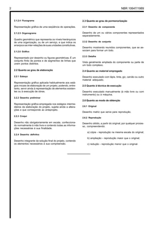 2                                                                                                      NBR 10647/1989



    2.1.2.4 Fluxograma                                             2.3 Quanto ao grau de pormenorização

    Representação gráfica de uma seqüência de operações.           2.3.1 Desenho de componente

    2.1.2.5 Organograma                                            Desenho de um ou vários componentes representados
                                                                   separadamente.
    Quadro geométrico que representa os níveis hierárquicos
    de uma organização, ou de um serviço, e que indica os          2.3.2 Desenho de conjunto
    arranjos e as inter-relações de suas unidades constitutivas.
                                                                   Desenho mostrando reunidos componentes, que se as-
    2.1.2.6 Gráfico
                                                                   sociam para formar um todo.

                                                                   2.3.3 Detalhe
    Representado por desenho ou figuras geométricas. É um
    conjunto finito de pontos e de segmentos de linhas que
                                                                   Vista geralmente ampliada do componente ou parte de
    unem pontos distintos.
                                                                   um todo complexo.

    2.2 Quanto ao grau de elaboração                               2.4 Quanto ao material empregado

    2.2.1 Esboço                                                   Desenho executado com lápis, tinta, giz, carvão ou outro
                                                                   material adequado.
    Representação gráfica aplicada habitualmente aos está-
    gios iniciais de elaboração de um projeto, podendo, entre-     2.5 Quanto à técnica de execução
    tanto, servir ainda à representação de elementos existen-
    tes ou à execução de obras.                                    Desenho executado manualmente (à mão livre ou com
                                                                   instrumento) ou à máquina.
    2.2.2 Desenho preliminar
                                                                   2.6 Quanto ao modo de obtenção
    Representação gráfica empregada nos estágios interme-
    diários da elaboração do projeto, sujeita ainda a altera-      2.6.1 Original
    ções e que corresponde ao anteprojeto.
                                                                   Desenho matriz que serve para reprodução.
    2.2.3 Croqui
                                                                   2.6.2 Reprodução

    Desenho não obrigatoriamente em escala, confecciona-           Desenho obtido, a partir do original, por qualquer proces-
    do normalmente à mão livre e contendo todas as informa-        so, compreendendo:
    ções necessárias à sua finalidade.
                                                                       a) cópia - reprodução na mesma escala do original;
    2.2.4 Desenho definitvo
                                                                       b) ampliação - reprodução maior que o original;
    Desenho integrante da solução final do projeto, contendo
    os elementos necessários à sua compreensão.                        c) redução - reprodução menor que o original.
 