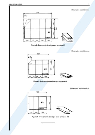 Cópia não autorizada
NBR 13142:1999                                                                                          3


                                                                                   Dimensões em milímetros




                            Figura 2 - Dobramento de cópia para formatos A1



                                                                                   Dimensões em milímetros




                                Figura 3 - Dobramento de cópia para formatos A2



                                                                                  Dimensões em milímetros




                             Figura 4 - Dobramento de cópia para formatos A3


                                          _________________
 