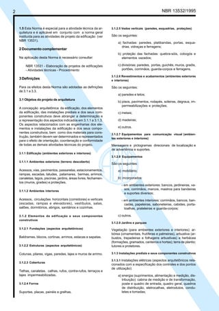 Cópia não autorizada
2                                                                                                     NBR 13532/1995


    1.5 Esta Norma é especial para a atividade técnica da ar-      3.1.2.5 Vedos verticais (paredes, esquadrias, proteções)
    quitetura e é aplicável em conjunto com a norma geral
    instituída para as atividades de projeto da edificação (ver    São os seguintes:
    NBR 13531).
                                                                       a) fachadas: paredes, platibandas, portas, esqua-
                                                                         drias, vidraças e ferragens;
    2 Documento complementar
                                                                       b) proteção das fachadas: quebra-sóis, cobogós e
    Na aplicação desta Norma é necessário consultar:                     elementos vazados;

         NBR 13531 - Elaboração de projetos de edificações             c) divisórias: paredes, portas, guichês, muros, gradis,
         - Atividades técnicas - Procedimento                             portões, corrimãos, guarda-corpos e ferragens.

                                                                   3.1.2.6 Revestimentos e acabamentos (ambientes exteriores
    3 Definições                                                   e interiores)

    Para os efeitos desta Norma são adotadas as definições         São os seguintes:
    de 3.1 a 3.3.
                                                                       a) paredes e tetos;
    3.1 Objetos do projeto de arquitetura
                                                                       b) pisos, pavimentos, rodapés, soleiras, degraus, im-
                                                                          permeabilizações e proteções;
    A concepção arquitetônica da edificação, dos elementos
    da edificação, das instalações prediais e dos seus com-            c) metais;
    ponentes construtivos deve abranger a determinação e
    a representação dos aspectos indicados em 3.1.1 a 3.1.3.           d) madeiras;
    Os aspectos relacionados com as engenharias dos ele-
    mentos e instalações da edificação e dos seus compo-               e) outros.
    nentes construtivos, bem como dos materiais para cons-
                                                                   3.1.2.7 Equipamentos para comunicação visual (ambien-
    trução, também devem ser determinados e representados
                                                                   tes exteriores e interiores)
    para o efeito de orientação, coordenação e conformidade
    de todas as demais atividades técnicas do projeto.             Mensagens e pictogramas direcionais de localização e
                                                                   de advertência e suportes.
    3.1.1 Edificação (ambientes exteriores e interiores)
                                                                   3.1.2.8 Equipamentos
    3.1.1.1 Ambientes exteriores (terreno descoberto)
                                                                   São os seguintes:
    Acessos, vias, pavimentos, passarelas, estacionamentos,            a) mobiliário;
    rampas, escadas, taludes, patamares, bermas, arrimos,
    canaletas, lagos, piscinas, jardins, áreas livres, fechamen-       b) incorporados:
    tos (muros, grades) e proteções.
                                                                          - em ambientes exteriores: bancos, jardineiras, va-
                                                                            sos, corrimãos, marcos, mastros para bandeiras
    3.1.1.2 Ambientes interiores
                                                                            e suportes diversos;
    Acessos, circulações horizontais (corredores) e verticais             - em ambientes interiores: corrimãos, bancos, ban-
    (escadas, rampas e elevadores), vestíbulos, salas,                      cadas, papeleiras, saboneteiras, cabides, porta-
    salões, dormitórios, abrigos, sanitários e cozinhas.                    toalhas, prateleiras e guarda-corpos;

    3.1.2 Elementos da edificação e seus componentes                   c) outros.
    construtivos
                                                                   3.1.2.9 Jardins e parques
    3.1.2.1 Fundações (aspectos arquitetônicos)                    Vegetação (para ambientes exteriores e interiores): ar-
                                                                   bórea (ornamentais, frutíferas e palmeiras), arbustiva (ar-
    Baldrames, blocos, cortinas, arrimos, estacas e sapatas.       bustos, trepadeiras e folhagens arbustivas) e herbácea
                                                                   (formações, gramados, canteiros e hortas); terra de plantio;
    3.1.2.2 Estruturas (aspectos arquitetônicos)                   tutores e protetores.

    Colunas, pilares, vigas, paredes, lajes e muros de arrimo.     3.1.3 Instalações prediais e seus componentes construtivos

                                                                   3.1.3.1 Instalações elétricas (aspectos arquitetônicos rela-
    3.1.2.3 Coberturas
                                                                   cionados com a especificação dos controles e dos pontos
                                                                   de utilização):
    Telhas, canaletas, calhas, rufos, contra-rufos, terraços e
    lajes impermeabilizadas.                                           a) energia (suprimentos, alimentação e medição, dis-
                                                                          tribuição): cabina de medição e de transformação,
    3.1.2.4 Forros                                                        poste e quadro de entrada, quadro geral, quadros
                                                                          de distribuição, eletrocalhas, eletrodutos, condu-
    Suportes, placas, painéis e grelhas.                                  letes e tomadas;
 