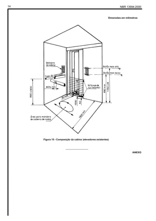 14                                                                   NBR 13994:2000


                                                            Dimensões em milímetros




     Figura 15 - Composição da cabina (elevadores existentes)


                        _________________
                                                                              /ANEXO
 