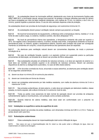 ABNT NBR 14039:2005

9.2.1.3
As subestações devem ter iluminação artificial, obedecendo aos níveis de iluminamento fixados pela
ABNT NBR 5413, e iluminação natural, sempre que possível. As janelas e vidraças utilizadas para este fim devem
ser fixas e protegidas por meio de telas metálicas resistentes, com malhas de 13 mm, no máximo, e de 5 mm, no
mínimo, quando sujeitas a possíveis danos. O uso de vidro aramado dispensa a tela de proteção.
As subestações devem ser providas de iluminação de segurança, com autonomia mínima de 2 h.
9.2.1.4

As subestações devem possuir ventilação natural, sempre que possível, ou forçada.

9.2.1.5
No local de funcionamento do equipamento, a diferença entre a temperatura interna, medida a 1 m da
fonte de calor a plena carga, e a externa, medida à sombra, não deve ultrapassar 15°C.
9.2.1.6
No local de permanência interna dos operadores, a temperatura ambiente não pode ser superior a
35°C. Em regiões onde a temperatura externa, à sombra, exceder esse limite, a temperatura ambiente no local da
permanência pode, no máximo, igualar a temperatura externa. Quando esta condição não puder ser conseguida
mantendo os ambientes em conjunto, o local de permanência dos operadores deve ser separado.
9.2.1.7
As aberturas para ventilação natural devem ser convenientes dispostas, de modo a promover
circulação do ar.

Cópia autorizada para uso exclusivo - PETROLEO BRASILEIRO - 33.000.167/0036-31

9.2.1.8
No caso de ventilação forçada, quando o ar aspirado contiver em suspensão poeira ou partículas
provenientes da fabricação, as tomadas de ar devem ser providas de filtros adequados.
9.2.1.9
Nas subestações situadas em ambiente de natureza corrosiva, o ar deve ser aspirado do exterior e o
local deve ser mantido sob pressão superior à do ambiente de natureza corrosiva. Devem ser previstos
dispositivos de alarme ou desligamento automático, no caso de falha deste sistema.
9.2.1.10
A fim de evitar a entrada de chuva, enxurrada e corpos estranhos, as aberturas para ventilação devem
ter as seguintes características:
a)

devem se situar no mínimo 20 cm acima do piso exterior;

b)

devem ser construídas em forma de chicana;

c)

devem ser protegidas externamente por tela metálica resistente, com malha de abertura mínima de 5 mm e
máxima de 13 mm.

9.2.1.11
Nas entradas subterrâneas, do lado externo, o cabo deve ser protegido por eletroduto metálico, classe
pesada, no trecho exposto, até a altura mínima de 3 m acima do nível do solo.
9.2.1.12
Todas as partes vivas acessíveis do lado normal de operação devem ser providas de anteparos
suficientemente rígidos e incombustíveis, com proteção contra contatos acidentais.
9.2.1.13
Quando tratar-se de cabina metálica, esta deve estar em conformidade com o prescrito na
ABNT NBR 6979.
9.2.2

Instalações na superfície e acima da superfície do solo

As subestações devem ser providas de portas metálicas, com dimensões mínimas de 0,80 m x 2,10 m. Todas as
portas devem abrir para fora.
9.2.3
9.2.3.1

Subestações subterrâneas
Estas subestações devem ter impermeabilização total contra infiltração de água.

NOTA
Nos casos em que a impermeabilização não for viável ou não puder evitar a infiltração de água, deve ser
implementado um sistema de drenagem.

©ABNT 2005 - Todos os direitos reservados

Impresso por: PETROBRAS

83

 