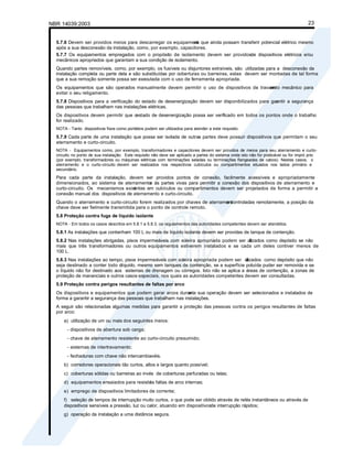 NBR 14039:2003 23
5.7.6 Devem ser providos meios para descarregar os equipament
os que ainda possam transferir potencial elétrico mesmo
após a sua desconexão da instalação, como, por exemplo, capacitores.
5.7.7 Os equipamentos empregados com o propósito de isolamento devem ser providosde dispositivos elétricos e/ou
mecânicos apropriados que garantam a sua condição de isolamento.
Quando partes removíveis, como, por exemplo, os fusíveis ou disjuntores extraíveis, são utilizadas para a desconexão da
instalação completa ou parte dela e são substituídas por coberturas ou barreiras, estas devem ser montadas de tal forma
que a sua remoção somente possa ser executada com o uso de ferramenta apropriada.
Os equipamentos que são operados manualmente devem permitir o uso de dispositivos de travam
ento mecânico para
evitar o seu religamento.
5.7.8 Dispositivos para a verificação do estado de desenergização devem ser disponibilizados para gar
antir a segurança
das pessoas que trabalham nas instalações elétricas.
Os dispositivos devem permitir que o
estado de desenergização possa ser verificado em todos os pontos onde o trabalho
for realizado.
NOTA - Tanto dispositivos fixos como portáteis podem ser utilizados para atender a este requisito.
5.7.9 Cada parte de uma instalação que possa ser isolada de outras partes deve possuir dispositivos que permitam o seu
aterramento e curto-circuito.
NOTA - Equipamentos como, por exemplo, transformadores e capacitores devem ser providos de meios para seu aterramento e curto-
circuito no ponto de sua instalação. Este requisito não deve ser aplicado a partes do sistema onde isto não for praticável ou for impró prio
(por exemplo, transformadores ou máquinas elétricas com terminações seladas ou terminações flangeadas de cabos). Nestes casos, o
aterramento e o curto-circuito devem ser realizados nos respectivos cubículos ou compartimentos situados nos lados primário e
secundário.
Para cada parte da instalação, devem ser providos pontos de conexão, facilmente acessíveis e apropriadamente
dimensionados, ao sistema de aterramento
e às partes vivas para permitir a conexão dos dispositivos de aterramento e
curto-circuito. Os mecanismos exist
entes em cubículos ou compartimentos devem ser projetados de forma a permitir a
conexão manual dos dispositivos de aterramento e curto-circuito.
Quando o aterramento e curto-circuito forem realizados por chaves de aterrament
o controladas remotamente, a posição da
chave deve ser fielmente transmitida para o ponto de controle remoto.
5.8 Proteção contra fuga de líquido isolante
NOTA - Em todos os casos descritos em 5.8.1 a 5.8.3, os regulamentos das autoridades competentes devem ser atendidos.
5.8.1 As instalações que contenham 100 L ou mais de líquido isolante devem ser providas de tanque de contenção.
5.8.2 Nas instalações abrigadas, pisos impermeáveis com soleira apropriada podem ser ut
ilizados como depósito se não
mais que três transformadores ou outros equipamentos estiverem instalados e se cada um deles contiver menos de
100 L.
5.8.3 Nas instalações ao tempo, pisos impermeáveis com soleira apropriada podem ser ut
ilizados como depósito que não
seja destinado a conter todo olíquido, mesmo sem tanques de contenção, se a superfície poluída puder ser removida e se
o líquido não for destinado aos sistemas de drenagem ou córregos. Isto não se aplica a áreas de contenção, a zonas de
proteção de mananciais e outros casos especiais, nos quais as autoridades competentes devem ser consultadas.
5.9 Proteção contra perigos resultantes de faltas por arco
Os dispositivos e equipamentos que podem gerar arcos durant
e a sua operação devem ser selecionados e instalados de
forma a garantir a segurança das pessoas que trabalham nas instalações.
A seguir são relacionadas algumas medidas para garantir a proteção das pessoas contra os perigos resultantes de faltas
por arco:
a) utilização de um ou mais dos seguintes meios:
- dispositivos de abertura sob carga;
- chave de aterramento resistente ao curto-circuito presumido;
- sistemas de intertravamento;
- fechaduras com chave não intercambiavéis.
b) corredores operacionais tão curtos, altos e largos quanto possível;
c) coberturas sólidas ou barreiras ao invés de coberturas perfuradas ou telas;
d) equipamentos ensaiados para resistir
às faltas de arco internas;
e) emprego de dispositivos limitadores de corrente;
f) seleção de tempos de interrupção muito curtos, o que pode ser obtido através de relés instantâneos ou através de
dispositivos sensíveis a pressão, luz ou calor, atuando em dispositivosde interrupção rápidos;
g) operação da instalação a uma distância segura.
 