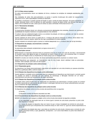 NBR 14039:2003 51
6.2.11.6 Cabos aéreos isolados
Os cabos auto-sustentados devem ser in
stalados de forma a obedecer às condições de instalação estabelecidas pelo
fabricante.
Nas instalações de cabos não auto-sustentados, os apoios e suportes docabo-guia não podem ter espaçamentos
superiores a 40 m, salvo especific
ações contrárias do fabricante.
As presilhas, envolventes ou simples suportes de fixação ou apoio, quando de seção retangular, não devem apresentar, no
contato, dimensão inferior a 6% do diâmetro do cabo suportado e, quando de seção circular, seu diâmetro não deve ser
inferior a 8% do diâmetro do cabo, sendo que em ambos os casos a dimensão mínima deve ser de 3 mm.
6.2.11.7 Barramentos blindados
6.2.11.7.1 Definição
Os barramentos blindados devem ser utilizados exclusivamente em
instalações não embutidas, devendo ser previstas as
possibilidades de impactos mecânicos e de agressividade do meio ambiente.
O invólucro deve ser solidamente ligado à terra e ao condutor de proteção, em toda sua extensão, por meio de condutor
contínuo, acessível e instalado externamente.
Quando instalado em altura menor ou igual
a 2,50 m, o invólucro não pode ter aberturas ou orifícios. Acima desse nível,
são permitidos invólucros vazados, desde que não haja a possibilidade de contato acidental.
Quando instalado em ambiente sujeito a poeiras ou material em
suspensão no ar, o invólucro deve ser do tipo hermético.
6.3 Dispositivos de proteção, seccionamento e comando
6.3.1 Generalidades
As prescrições desta subseção complementam as regras comuns de 6.1.
6.3.2 Prescrições comuns
6.3.2.1 Quando um dispositivo seccionar todos os condutores vivos de um circuito com mais de uma fase, o seccionamento
do condutor neutro deve ef
etuar-se após ou virtualmente ao mesmo tempo em que o dos condutores fase e o condutor
neutro deve ser religado antes ou virtualmente ao mesmo tempo que os condutores fase.
6.3.2.2 Em circuitos com mais de uma fase, não devem serinseridos dispositivos unipolares no condutor neutro.
6.3.2.3 Dispositivos que assegurem, ao mesmotempo, mais de uma função, devem satisfazer todas as prescrições
previstas, nesta subseção, para cada uma das funções.
6.3.3 Dispositivos de proteção contra sobrecorrentes
6.3.3.1 Disposições gerais
Os disjuntores e as chaves seccionadorassob carga devem ser operados em uma única tentativa por pessoas advertidas
(BA4) e/ou qualificadas (BA5), conforme tabela 12.
6.3.3.2 Seleção dos dispositivos de proteção contra sobrecargas
Quando aplicável, a proteção contra sobrecargas deve ser assegurada por dispositivos que interrompam a corrente quando
um condutor ao menos é percorrido por uma corrente de sobrecarga, a in
terrupção intervindo em um tempo
suficientemente curto para que oscondutores não sejam danificados.
6.3.3.3 Seleção dos dispositivos de proteção contra curtos-circuitos
A proteção contra curtos-circuitos deve ser assegurada por dispositivos que interrompam a corrente quando um condutor
ao menos é percorrido por uma corrente de curto-circuito, a interrupção intervindo emum tempo suficientemente curto para
que os condutores não sejam danificados.
6.3.3.4 Natureza dos dispositivos de proteção contra curtos-circuitos
Os dispositivos de proteção contra os curtos-circuitos são escolhidos entre os seguintes:
a) fusíveis;
b) disjuntores munidos de disparos associados aos relés.
6.3.3.5 Características dos dispositivos de proteção contra os curtos-circuitos
6.3.3.5.1 Um dispositivo que assegura a prot
eção contra curtos-circuitos deve atender às seguintes condições:
a) sua capacidade de interrupção deve ser no mínimo igual à corrente de curto-circuito presumida no ponto onde
este dispositivo é instalado;
b) o tempo de atuação do dispositivo deve ser menor do que o tempo de ci
rculação da corrente de curto-circuito
presumida de forma que a temperatura dos condutores atinja um valor menor ou igual aos valores especificados na
tabela 27;
c) o dispositivo de proteção deve atuar para todas as correntes de curto-circuito, inclusive para a corrente de curto-
circuito presumida mínima, a qual, geralmente, corresponde a um curto-circui
to bifásico no ponto mais distante da
linha elétrica.
 