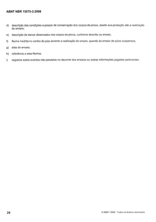 Cópia não autorizada

ABNT NBR 15575-3:2008

d)

descrição das condições e prazos de conservação dos corpos-de-prova, desde sua produção até a realização
do ensaio;

e)

descrição de danos observados nos corpos-de-prova, conforme descrito no ensaio;

f)

flecha medida no centro do piso durante a realização do ensaio, quando do ensaio de pisos suspensos;

g)

data do ensaio;

h)

referência a esta Norma;

i)

registros sobre eventos não previstos no decorrer dos ensaios ou outras informações julgadas pertinentes.

O ABNT 2008 - Todos os direitos reservados

 