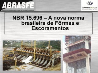 NBR 15.696 – A nova norma
brasileira de Fôrmas e
Escoramentos
 