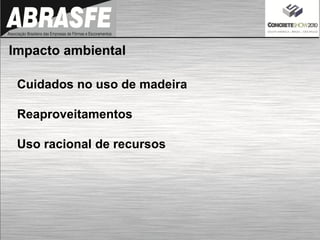 Cuidados no uso de madeira
Reaproveitamentos
Uso racional de recursos
Impacto ambiental
 