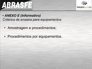 • ANEXO E (Informativo)
Critérios de ensaios para equipamentos
• Amostragem e procedimentos;
• Procedimentos por equipamentos.
 