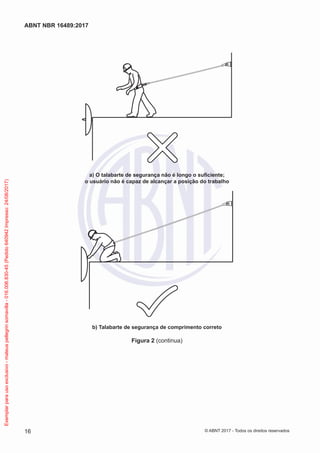 a) O talabarte de segurança não é longo o suficiente;
o usuário não é capaz de alcançar a posição do trabalho
b) Talabarte de segurança de comprimento correto
Figura 2 (continua)
16
ABNT NBR 16489:2017
© ABNT 2017 - Todos os direitos reservados
Exemplarparausoexclusivo-mateuspellegrinsomavilla-016.006.830-45(Pedido640942Impresso:24/08/2017)
 