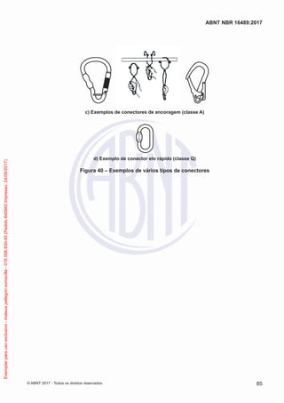 c) Exemplos de conectores de ancoragem (classe A)
d) Exemplo de conector elo rápido (classe Q)
Figura 40 – Exemplos de vários tipos de conectores
85
ABNT NBR 16489:2017
© ABNT 2017 - Todos os direitos reservados
Exemplarparausoexclusivo-mateuspellegrinsomavilla-016.006.830-45(Pedido640942Impresso:24/08/2017)
 