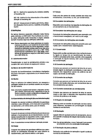 Cópia não autorizada

3

NBR 5356/1993

lEC 74 - Method
for assessing
of insulating
oils

the oxidation

IEC 156 - Method for the determination
strength of insulating
oils

stabiilty

of the electric

3.7 Coluna
Cada uma das parka do nlicleo
par&la
805 eixos
enroiamentos,
e envoivida.
ou nHo. por enrolamsntos.
3.6 Comutador

IEC 247 -Measurement
tric dissipation
factor
liquids

Of relative permittivity.
dielecand d.c. msistivity
of insulating

doa

de derivap6as

Disposittto
para mudanga
das ligatiea
urn enroiamento
de urn transfwmador.

de dertvag6es

3 Deflnifles

3.9 Comutedor

OS termos tknicos
essenctais
utiiizados
nesta Norma
e&So definidos
na NBR 5456. Pam facilidade
da CO(ISUIta, &as
definigiies
e&20 transcrbas
a seguir. sstando
tambern
incluidas
algumas
deflnig6ss
sdicionals.

Comutadcr
de dedva+a
adequado
para opemg2.0
o transformador
energkado.
am vazio w sm carga.

de dsrfvag6sa

3.10 Comutador

em carga

de dertvap5es

Comutadcr
de dedvag6ea
rap6es corn o bansformador

de

sem

corn

tens2o

adequado
somente
desensrgizado.

para opa-

3.11 Consetvador
Resewattb
auxlllar prdalmsnte
chelo de lfquldo tsolants, ligado ao tanque
de urn transformadw
ds modo a
mant6-lo
completamante
cheio, psrmitir
a I’fe expaneS.0
e wntra@o
do liquid0
Isolante,
bem corn0 minimizar
a
sua contaminag20.

3.1 Autotransformador
Trarisfwmador
no quai OS enrolamentos
fxfm&fo
cundario t&m c&o ntlmero da espiraa em comum.
3.2 Banco
Ca#mto
de mode

e se-

de transformadores
de transformadores
monofesicos
interligados
a fonarsm
o aqulvaisnte
da urn transformador

3.12 Counts

de derfvag5o

Corrente que psroorre urn terminal
de iinha de urn enrolament0
ligado na derfvag5o
considerada.
s cujo valor B
dedurido
doa respectiios
valcrsa da pot6ncia
de deriva@o e da tensSo de dertvag5o.

pdii&kO.

3.13 Corrente

de excltag80

3.3 Buoha
Pw
cu sstrutura
passagem
tsolada
de n&o-isdante.
Nata

de material
tsolante,
qua assegura a
de urn condutcr
atraveS de uma pare

Ums bucha compkts inolui tambarn o dittivo
#a B paa&.
Pode ainda indulr. c@mdea&
bucna,oumdutacantrafeoadispedtivosdertaFgodmte a09 condutores extemoe 8 bucha

da axado tlpo da

Corrente que percone
urn terminal
de linha de urn enrotamanto.
sob ten&o
altemada,
corn OS tsrmhais
doa oub-06 enrolsmentos
am abwto.
3.14 Comtnte

3.5 csracterk3tioa

(de urn enrolamento)

Corm&
que percorre
urn tsnnlnai
de linha do enmiamento e arjo valor B dedtuldo
doa respectivos
valorss
nominais
de pot&v%
e de tens&o.
3.15 Degrau

Ccmjtmto
de valorss num&kos
atribufdos
Bs gmwkzas
rsferidas a assa dsrlva&.
coma base para as garantias
do fabrkwte
s. em cartes cssos, para 08 ensaios.

nominal

de derivag2o

Difamrya
entre as tens6sa
odes difsrsntes.
expressas
nominal
do enrolamento.

de deriva@o
de duas dedvasm porcsntagem
da tar&o

nominal
3.16 Dsrfvag20

Conjuntodevaloresnomhraisatribuldos~sgrandezasque
deflnem o funclonamsnto
de urn transformadrx.
nas condii6es sspscificadas
na respsctiva
norma. e que ssrvem
de base as garantias do fakicante
e 80s ensaios.

LigagZo feifa em qualquer
pcnto do ewdamento.
do a psmritir a mudanga
da retag2o das tsns&=s
fonnador.
Notsz Nsscimdadefinipoes,
MI dendid
oom

demodo trans-

otsrmo’datfvs#io”
podetambem
“ma -agaD
de dertiagess.

3.6 cafga
3.17 Derfvsg50
Ccnjunto
dos vatores das grand-s
eleMcas que caracterizam
as sdicitag6ss
bnpostas
em cada instante
ao
transfonnador,
pelo sistema ei&tco
a eie iigado.

de plena

Derh/a@io cuja pot6ncia
nominal do enrolamento.

pot8ncia
de dertvag6o

a igual

a pot6nncia

 