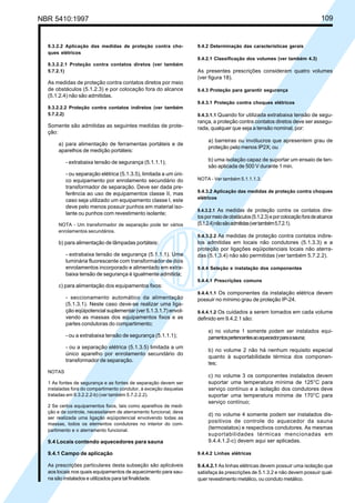 NBR 5410:1997 109
9.3.2.2 Aplicação das medidas de proteção contra cho-
ques elétricos
9.3.2.2.1 Proteção contra contatos diretos (ver também
5.7.2.1)
As medidas de proteção contra contatos diretos por meio
de obstáculos (5.1.2.3) e por colocação fora do alcance
(5.1.2.4) não são admitidas.
9.3.2.2.2 Proteção contra contatos indiretos (ver também
5.7.2.2)
Somente são admitidas as seguintes medidas de prote-
ção:
a) para alimentação de ferramentas portáteis e de
aparelhos de medição portáteis:
- extrabaixa tensão de segurança (5.1.1.1);
- ou separação elétrica (5.1.3.5), limitada a um úni-
co equipamento por enrolamento secundário do
transformador de separação. Deve ser dada pre-
ferência ao uso de equipamentos classe II, mas
caso seja utilizado um equipamento classe I, este
deve pelo menos possuir punhos em material iso-
lante ou punhos com revestimento isolante;
NOTA - Um transformador de separação pode ter vários
enrolamentos secundários.
b) para alimentação de lâmpadas portáteis:
- extrabaixa tensão de segurança (5.1.1.1). Uma
luminária fluorescente com transformador de dois
enrolamentos incorporado e alimentado em extra-
baixa tensão de segurança é igualmente admitida;
c) para alimentação dos equipamentos fixos:
- seccionamento automático da alimentação
(5.1.3.1). Neste caso deve-se realizar uma liga-
ção eqüipotencial suplementar (ver 5.1.3.1.7) envol-
vendo as massas dos equipamentos fixos e as
partes condutoras do compartimento;
- ou a extrabaixa tensão de segurança (5.1.1.1);
- ou a separação elétrica (5.1.3.5) limitada a um
único aparelho por enrolamento secundário do
transformador de separação.
NOTAS
1 As fontes de segurança e as fontes de separação devem ser
instaladas fora do compartimento condutor, à exceção daquelas
tratadas em 9.3.2.2.2-b) (ver também 5.7.2.2.2).
2 Se certos equipamentos fixos, tais como aparelhos de medi-
ção e de controle, necessitarem de aterramento funcional, deve
ser realizada uma ligação eqüipotencial envolvendo todas as
massas, todos os elementos condutores no interior do com-
partimento e o aterramento funcional.
9.4 Locais contendo aquecedores para sauna
9.4.1 Campo de aplicação
As prescrições particulares desta subseção são aplicáveis
aos locais nos quais equipamentos de aquecimento para sau-
na são instalados e utilizados para tal finalidade.
9.4.2 Determinação das características gerais
9.4.2.1 Classificação dos volumes (ver também 4.3)
As presentes prescrições consideram quatro volumes
(ver figura 18).
9.4.3 Proteção para garantir segurança
9.4.3.1 Proteção contra choques elétricos
9.4.3.1.1 Quando for utilizada extrabaixa tensão de segu-
rança, a proteção contra contatos diretos deve ser assegu-
rada, qualquer que seja a tensão nominal, por:
a) barreiras ou invólucros que apresentem grau de
proteção pelo menos IP2X; ou
b) uma isolação capaz de suportar um ensaio de ten-
são aplicada de 500 V durante 1 min.
NOTA - Ver também 5.1.1.1.3.
9.4.3.2 Aplicação das medidas de proteção contra choques
elétricos
9.4.3.2.1 As medidas de proteção contra os contatos dire-
tospormeiodeobstáculos(5.1.2.3)eporcolocaçãoforadealcance
(5.1.2.4)nãosãoadmitidas(vertambém5.7.2.1).
9.4.3.2.2 As medidas de proteção contra contatos indire-
tos admitidas em locais não condutores (5.1.3.3) e a
proteção por ligações eqüipotenciais locais não aterra-
das (5.1.3.4) não são permitidas (ver também 5.7.2.2).
9.4.4 Seleção e instalação dos componentes
9.4.4.1 Prescrições comuns
9.4.4.1.1 Os componentes da instalação elétrica devem
possuir no mínimo grau de proteção IP-24.
9.4.4.1.2 Os cuidados a serem tomados em cada volume
definido em 9.4.2.1 são:
a) no volume 1 somente podem ser instalados equi-
pamentospertencentesaoaquecedorparaasauna;
b) no volume 2 não há nenhum requisito especial
quanto à suportabilidade térmica dos componen-
tes;
c) no volume 3 os componentes instalados devem
suportar uma temperatura mínima de 125°C para
serviço contínuo e a isolação dos condutores deve
suportar uma temperatura mínima de 170°C para
serviço contínuo;
d) no volume 4 somente podem ser instalados dis-
positivos de controle do aquecedor da sauna
(termostatos) e respectivos condutores. As mesmas
suportabilidades térmicas mencionadas em
9.4.4.1.2-c) devem aqui ser aplicadas.
9.4.4.2 Linhas elétricas
9.4.4.2.1 As linhas elétricas devem possuir uma isolação que
satisfaça às prescrições de 5.1.3.2 e não devem possuir qual-
quer revestimento metálico, ou conduto metálico.
Licença de uso exclusivo para Petrobrás S/A
Cópia impressa pelo Sistema Target CENWeb
 