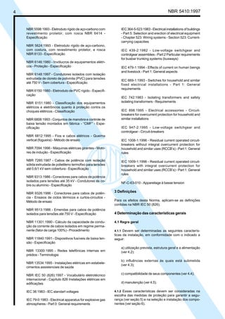 4 NBR 5410:1997
NBR 5598:1993 - Eletroduto rígido de aço-carbono com
revestimento protetor, com rosca NBR 6414 -
Especificação
NBR 5624:1993 - Eletroduto rígido de aço-carbono,
com costura, com revestimento protetor, e rosca
NBR 8133 - Especificação
NBR 6146:1980 - Invólucros de equipamentos elétri-
cos - Proteção - Especificação
NBR 6148:1997 - Condutores isolados com isolação
extrudada de cloreto de polivinila (PVC) para tensões
até 750 V - Sem cobertura - Especificação
NBR 6150:1980 - Eletroduto de PVC rígido - Especifi-
cação
NBR 6151:1980 - Classificação dos equipamentos
elétricos e eletrônicos quanto à proteção contra os
choques elétricos - Classificação
NBR 6808:1993 - Conjuntos de manobra e controle de
baixa tensão montados em fábrica - “CMF” - Espe-
cificação
NBR 6812:1995 - Fios e cabos elétricos - Queima
vertical (fogueira) - Método de ensaio
NBR 7094:1996 - Máquinas elétricas girantes - Moto-
res de indução - Especificação
NBR 7285:1987 - Cabos de potência com isolação
sólida extrudada de polietileno termofixo para tensões
até 0,6/1 kV sem cobertura - Especificação
NBR 9313:1986 - Conectores para cabos de potência
isolados para tensões até 35 kV - Condutores de co-
bre ou alumínio - Especificação
NBR 9326:1986 - Conectores para cabos de potên-
cia - Ensaios de ciclos térmicos e curtos-circuitos -
Método de ensaio
NBR 9513:1986 - Emendas para cabos de potência
isolados para tensões até 750 V - Especificação
NBR 11301:1990 - Cálculo da capacidade de condu-
ção da corrente de cabos isolados em regime perma-
nente (fator de carga 100%) - Procedimento
NBR 11840:1991 - Dispositivos fusíveis de baixa ten-
são - Especificação
NBR 13300:1995 - Redes telefônicas internas em
prédios - Terminologia
NBR 13534:1995 - Instalações elétricas em estabele-
cimentos assistenciais de saúde
NBR IEC 50 (826):1997 - Vocabulário eletrotécnico
internacional - Capítulo 826 Instalações elétricas em
edificações
IEC 38:1983 - IEC standart voltages
IEC 79-0:1983 - Electrical apparatus for explosive gas
atmospheres - Part 0: General requirements
IEC 364-5-523:1983 - Electrical installations of buildings
- Part 5: Selection and erection of electrical equipment
- Chapter 523: Wiring systems - Section 523: Current-
carrying capacities
IEC 439-2:1982 - Low-voltage switchgear and
controlgear assemblies - Part:2 Particular requirements
for busbar trunking systems (busways)
IEC 479-1:1994 - Effects of current on human beings
and livestock - Part 1: General aspects
IEC 669-1:1993 - Switches for household and similar
fixed electrical installations - Part 1: General
requirements
IEC 742:1983 - Isolating transformers and safety
isolating transformers - Requirements
IEC 898:1995 - Electrical accessories - Circuit-
breakers for overcurrent protection for household and
similar installations
IEC 947-2:1995 - Low-voltage switchgear and
controlgear - Circuit-breakers
IEC 1008-1:1996 - Residual current operated circuit-
breakers without integral overcurrent protection for
household and similar uses (RCCB’s) - Part 1: General
rules
IEC 1009-1:1996 - Residual current operated circuit-
breakers with integral overcurrent protection for
household and similar uses (RCCB’s) - Part 1: General
rules
NF-C-63-010 - Appareilage à basse tension
3 Definições
Para os efeitos desta Norma, aplicam-se as definições
contidas na NBR IEC 50 (826).
4 Determinação das características gerais
4.1 Regra geral
4.1.1 Devem ser determinadas as seguintes caracterís-
ticas da instalação, em conformidade com o indicado a
seguir:
a) utilização prevista, estrutura geral e a alimentação
(ver 4.2);
b) influências externas às quais está submetida
(ver 4.3);
c) compatibilidade de seus componentes (ver 4.4);
d) manutenção (ver 4.5).
4.1.2 Essas características devem ser consideradas na
escolha das medidas de proteção para garantir a segu-
rança (ver seção 5) e na seleção e instalação dos compo-
nentes (ver seção 6).
Licença de uso exclusivo para Petrobrás S/A
Cópia impressa pelo Sistema Target CENWeb
 