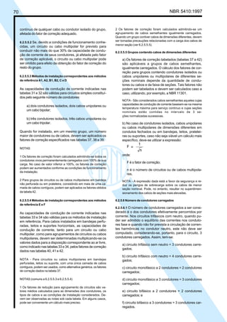 70 NBR 5410:1997
contínuo de qualquer cabo ou condutor isolado do grupo,
afetada do fator de correção adequado.
6.2.5.5.2 Se, devido a condições de funcionamento conhe-
cidas, um circuito ou cabo multipolar for previsto para
conduzir não mais do que 30% da capacidade de condu-
ção de corrente de seus condutores, já afetada pelo fator
de correção aplicável, o circuito ou cabo multipolar pode
ser omitido para efeito da obtenção do fator de correção do
resto do grupo.
6.2.5.5.3 Métodos de instalação correspondentes aos métodos
de referência A1, A2, B1, B2, C e D
As capacidades de condução de corrente indicadas nas
tabelas 31 e 32 são válidas para circuitos simples constituí-
dos pelo seguinte número de condutores:
a) dois condutores isolados, dois cabos unipolares ou
um cabo bipolar;
b) três condutores isolados, três cabos unipolares ou
um cabo tripolar.
Quando for instalado, em um mesmo grupo, um número
maior de condutores ou de cabos, devem ser aplicados os
fatores de correção especificados nas tabelas 37, 38 e 39.
NOTAS
1 Os fatores de correção foram calculados admitindo-se todos os
condutores vivos permanentemente carregados com 100% de sua
carga. No caso de valor inferior a 100%, os fatores de correção
podem ser aumentados conforme as condições de funcionamento
da instalação.
2 Para grupos de circuitos ou de cabos multipolares em bandeja
não perfurada ou em prateleira, consistindo em mais de uma ca-
mada de cabos contíguos, podem ser aplicados os fatores obtidos
da tabela 42.
6.2.5.5.4 Métodos de instalação correspondentes aos métodos
de referência E e F
As capacidades de condução de corrente indicadas nas
tabelas 33 e 34 são válidas para os métodos de instalação
em referência. Para cabos instalados em bandejas perfu-
radas, leitos e suportes horizontais, as capacidades de
condução de corrente, tanto para um circuito ou cabo
multipolar, como para agrupamentos de circuitos ou cabos
multipolares, devem ser determinadas multiplicando-se os
valores dados para a disposição correspondente ao ar livre,
como indicado nas tabelas 33 e 34, pelos fatores de correção
dados nas tabelas 40, 41 e 42.
NOTA - Para circuitos ou cabos multipolares em bandejas
perfuradas, leitos ou suporte, com uma única camada de cabos
contíguos, podem ser usados, como alternativa genérica, os fatores
de correção dados na tabela 37.
NOTAS (comuns a 6.2.5.5.3 e 6.2.5.5.4)
1 Os fatores de redução para agrupamento de circuitos são va-
lores médios calculados para as dimensões dos condutores, os
tipos de cabos e as condições de instalação considerados. De-
vem ser observadas as notas sob cada tabela. Em alguns casos,
pode ser conveniente um cálculo mais preciso.
2 Os fatores de correção foram calculados admitindo-se um
agrupamento de cabos semelhantes igualmente carregados.
Quando um grupo contiver cabos de dimensões diferentes, devem
ser tomadas precauções relacionadas com a carga dos cabos de
menor seção (ver 6.2.5.5.5).
6.2.5.5.5 Grupos contendo cabos de dimensões diferentes
a) Os fatores de correção tabelados (tabelas 37 a 42)
são aplicáveis a grupos de cabos semelhantes,
igualmente carregados. O cálculo dos fatores de cor-
reção para grupos contendo condutores isolados ou
cabos unipolares ou multipolares de diferentes se-
ções nominais depende da quantidade de condu-
tores ou cabos e da faixa de seções. Tais fatores não
podem ser tabelados e devem ser calculados caso a
caso, utilizando, por exemplo, a NBR 11301.
NOTA - São considerados cabos semelhantes aqueles cujas
capacidades de condução de corrente baseiam-se na mesma
temperatura máxima para serviço contínuo e cujas seções
nominais estão contidas no intervalo de 3 se-
ções normalizadas sucessivas.
b) No caso de condutores isolados, cabos unipolares
ou cabos multipolares de dimensões diferentes em
condutos fechados ou em bandejas, leitos, pratelei-
ras ou suportes, caso não seja viável um cálculo mais
específico, deve-se utilizar a expressão:
onde:
F é o fator de correção;
n é o número de circuitos ou de cabos multipola-
res.
NOTA - A expressão dada está a favor da segurança e re-
duz os perigos de sobrecarga sobre os cabos de menor
seção nominal. Pode, no entanto, resultar no superdimen-
sionamento dos cabos de seções mais elevadas.
6.2.5.6 Número de condutores carregados
6.2.5.6.1 O número de condutores carregados a ser consi-
derado é o dos condutores efetivamente percorridos por
corrente. Nos circuitos trifásicos com neutro, quando pu-
der ser admitido o equilíbrio das correntes nos conduto-
res fase e quando não for prevista a circulação de corren-
tes harmônicas no condutor neutro, este não deve ser
computado, considerando-se, portanto, para o circuito, 3
condutores carregados. Assim, tem-se:
a) circuito trifásico sem neutro = 3 condutores carre-
gados;
b) circuito trifásico com neutro = 4 condutores carre-
gados;
c) circuito monofásico a 2 condutores = 2 condutores
carregados;
d) circuito monofásico a 3 condutores = 3 condutores
carregados;
e) circuito bifásico a 2 condutores = 2 condutores
carregados; e
f) circuito bifásico a 3 condutores = 3 condutores car-
regados.
Licença de uso exclusivo para Petrobrás S/A
Cópia impressa pelo Sistema Target CENWeb
 
