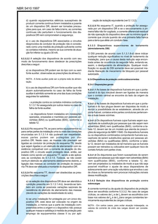 NBR 5410:1997 79
d) quando equipamentos elétricos susceptíveis de
produzir corrente contínua forem instalados a jusante
de um dispositivo DR, devem ser tomadas precau-
ções para que, em caso de falta à terra, as correntes
contínuas não perturbem o funcionamento dos dis-
positivos DR nem comprometam a segurança;
e) o uso de dispositivos DR associados a circuitos
desprovidos de condutor de proteção não é conside-
rado como uma medida de proteção suficiente contra
os contatos indiretos, mesmo se sua corrente de atua-
ção for inferior ou igual a 30 mA.
6.3.3.2.2 A seleção dos dispositivos de acordo com seu
modo de funcionamento deve obedecer às prescrições
descritas a seguir:
a) os dispositivos DR podem ser do tipo com ou sem
fonte auxiliar, observadas as prescrições da alínea b);
NOTA - A fonte auxiliar pode ser a própria rede de alimen-
tação.
b) o uso de dispositivos DR com fonte auxiliar que não
atuem automaticamente no caso de falha da fonte
auxiliar é admitido somente se uma das duas condições
seguintes for satisfeita:
- a proteção contra os contatos indiretos conforme
5.1.3.1 for assegurada por outros meios no caso de
falha da fonte auxiliar;
- os dispositivos forem instalados em instalações
operadas, ensaiadas e mantidas por pessoas ad-
vertidas (BA4) ou qualificadas (BA5), conforme a
tabela 12.
6.3.3.2.3 No esquema TN, se para certos equipamentos ou
para certas partes da instalação uma ou mais das condições
enunciadas em 5.1.3.1.4 não puderem ser respeitadas,
essas partes podem ser protegidas por dis-
positivo DR. Neste caso, as massas não precisam ser
ligadas ao condutor de proteção do esquema TN, desde
que sejam ligadas a um eletrodo de aterramento com re-
sistência compatível com a corrente de atuação do dis-
positivo DR; o circuito assim protegido deve, então, ser
tratado como sendo um esquema TT, sendo a ele aplicá-
veis as condições de 5.1.3.1.5. Todavia, se não existir
nenhum eletrodo de aterramento eletricamente distinto, a
ligação das massas ao condutor de proteção do esque-
ma TN deve ser efetuada a montante do dispositivo DR.
6.3.3.2.4 No esquema TT, devem ser obedecidas as pres-
crições descritas a seguir:
a) na seleção dos dispositivos DR deve ser atendida a
condição prescrita em 5.1.3.1.4-b), levando-se tam-
bém em conta as possíveis variações sazonais da
resistência do eletrodo de aterramento das massas
(devido às variações da resistividade do solo);
b) se uma instalação for protegida por um único dis-
positivo DR, este deve ser colocado na origem da
instalação, a menos que a parte da instalação com-
preendida entre a origem e o dispositivo não possua
qualquer massa e satisfaça à medida de proteção pelo
emprego de equipamentos classe II ou por apli-
cação de isolação equivalente (ver 5.1.3.2).
6.3.3.2.5 No esquema IT, quando a proteção for assegu-
rada por um dispositivo DR e se o seccionamento à pri-
meira falta não for cogitado, a corrente diferencial-residual
de não operação do dispositivo deve ser no mínimo igual à
corrente que circula quando de uma primeira falta franca
para a terra que afete um condutor fase.
6.3.3.3 Dispositivos supervisores de isolamento
(abreviadamente, DSI)
O DSI previsto de acordo com 5.1.3.1.6-d) deve indicar
qualquer redução significativa no nível de isolamento da
instalação, para que a causa desta redução seja encon-
trada antes da ocorrência da segunda falta, evitando-se,
assim, o desligamento da alimentação. Qualquer modi-
ficação no ajuste do DSI somente deve ser possível me-
diante liberação de mecanismo de bloqueio por pessoal
autorizado.
6.3.4 Dispositivos de proteção contra sobrecorrentes
6.3.4.1 Disposições gerais
6.3.4.1.1 As bases de dispositivos fusíveis em que o porta-
fusível é do tipo roscável devem ser ligadas de maneira
que o contato central se encontre do lado da origem da
instalação.
6.3.4.1.2 As bases de dispositivos fusíveis em que o porta-
fusível é do tipo plugue devem ser dispostas de modo a
excluir a possibilidade de se estabelecer, através de um
porta-fusível, contatos entre partes condutoras pertencen-
tes a duas bases vizinhas.
6.3.4.1.3 Os dispositivos fusíveis cujos fusíveis sejam sus-
ceptíveis de substituição por pessoas que não sejam nem
advertidas (BA4) nem qualificadas (BA5), conforme a ta-
bela 12, devem ser de um modelo que atenda às prescri-
ções de segurança da NBR 11840. Os dispositivos fusíveis
ou os dispositivos combinados comportando fusíveis sus-
ceptíveis de serem substituídos apenas por pessoas ad-
vertidas (BA4) ou qualificadas (BA5), conforme a tabe-
la 12, devem ser instalados de tal maneira que os fusíveis
possam ser retirados ou colocados sem qualquer risco de
contato fortuito com partes vivas.
6.3.4.1.4 Os disjuntores que forem susceptíveis de serem
operados por pessoas que não sejam nem advertidas (BA4)
nem qualificadas (BA5), conforme a tabela 12, de-
vem ser projetados ou instalados de modo a que não seja
possível modificar o ajuste de seus disparadores de
sobrecorrente sem uma ação voluntária que envolva o uso
de chave ou ferramenta nem provocar indicações visíveis
dessa modificação.
6.3.4.2 Seleção dos dispositivos de proteção contra
sobrecargas
A corrente nominal ou de ajuste do dispositivo de proteção
deve ser escolhida conforme 5.3.3.2. No caso de cargas
cíclicas, os valores de In
e de I2
devem se escolhidos com
base nos valores de IB
e de I2
para cargas constantes ter-
micamente equivalentes às cargas cíclicas.
NOTA - Em certos casos, para evitar atuação indesejada, os
valores de corrente de crista das cargas devem ser conside-
rados.
Licença de uso exclusivo para Petrobrás S/A
Cópia impressa pelo Sistema Target CENWeb
 