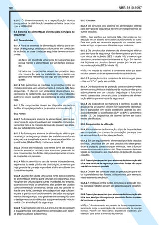 98 NBR 5410:1997
6.5.9.3 O dimensionamento e a especificação técnica
dos quadros de distribuição deverão ser feitos de acordo
com a NBR 6808.
6.6 Sistema de alimentação elétrica para serviços de
segurança
6.6.1 Generalidades
6.6.1.1 Para os sistemas de alimentação elétrica para ser-
viços de segurança destinados a funcionar em condições
de incêndio, as duas condições seguintes devem ser cum-
pridas:
a) deve ser escolhida uma fonte de segurança que
possa manter a alimentação por um tempo adequa-
do;
b) todos os componentes devem ser providos, seja
por construção, seja por instalação, de proteção que
garanta uma resistência ao fogo por um tempo ade-
quado.
6.6.1.2 São preferidas as medidas de proteção contra os
contatos indiretos sem seccionamento à primeira falta. Nos
esquemas IT devem ser utilizados dispositivos su-
pervisores de isolamento, que produzam uma indicação
audível e visível quando da ocorrência de uma primeira
falta.
6.6.1.3 Os componentes devem ser dispostos de modo a
facilitar a inspeção periódica, os ensaios e a manutenção.
6.6.2 Fontes
6.6.2.1 As fontes para sistema de alimentação elétrica pa-
ra serviços de segurança devem ser instaladas como equi-
pamentos fixos e de maneira tal que não possam ser afeta-
das por falha da fonte normal.
6.6.2.2 As fontes para sistema de alimentação elétrica pa-
ra serviços de segurança devem ser instaladas em locais
adequados e acessíveis apenas às pessoas advertidas ou
qualificadas (BA4 ou BA5), conforme a tabela 12.
6.6.2.3 O local de instalação das fontes deve ser adequa-
damente ventilado, de modo que eventuais gases ou fu-
mos provenientes das fontes não possam penetrar em áre-
as ocupadas por pessoas.
6.6.2.4 Não é permitido o uso de ramais independentes,
separados da rede pública de distribuição, a menos que
haja garantia de que seja improvável a falha simultânea das
duas alimentações.
6.6.2.5 Quando for usada uma única fonte para o sistema
de alimentação elétrica para serviços de segurança, esta
não pode ser utilizada para outras finalidades. No entanto,
quando existir mais de uma fonte, elas podem ser usadas
como alimentação de reserva, desde que, no caso de fa-
lha de uma fonte, a energia ainda disponível seja suficien-
te para a partida e o funcionamento de todos os equipa-
mentos de segurança; isso geralmente é conseguido com
o desligamento automático dos equipamentos não relacio-
nados com a instalação de segurança.
6.6.2.6 As prescrições de 6.6.2.2 a 6.6.2.5 não se aplicam
a equipamentos individualmente alimentados por bateri-
as próprias (bloco autônomos).
6.6.3 Circuitos
6.6.3.1 Os circuitos dos sistema de alimentação elétrica
para serviços de segurança devem ser independentes de
outros circuitos.
NOTA - Isso significa que nenhuma falta, intervenção ou mo-
dificação em um sistema deve afetar o funcionamento do outro.
Para isso, pode ser necessária separação por materiais resis-
tentes ao fogo, por percursos diferentes ou por invólucros.
6.6.3.2 Os circuitos dos sistemas de alimentação elétrica
para serviços de segurança não devem passar por locais
com riscos de incêndio (BE2 - tabela 16), a menos que
seus componentes sejam resistentes ao fogo. Em nenhu-
ma hipótese os circuitos devem passar por locais com
riscos de explosão (BE3 - tabela 16).
NOTA - Na medida do possível, é conveniente evitar que esses
circuitos passem por locais apresentando riscos de incêndio.
6.6.3.3 A proteção contra correntes de sobrecargas pres-
critas em 5.7.4.1 pode ser omitida.
6.6.3.4 Os dispositivos de proteção contra sobrecorrentes
devem ser escolhidos e instalados de modo a evitar que a
sobrecorrente em um circuito prejudique o funciona-
mento correto dos outros circuitos do sistema de alimen-
tação elétrica para serviços de segurança.
6.6.3.5 Os dispositivos de manobra e controle, exceto os
dispositivos de alarme, devem ser claramente identifica-
dos e agrupados em locais acessíveis apenas às pes-
soas advertidas ou qualificadas (BA4 ou BA5), conforme a
tabela 12. Os dispositivos de alarme devem ser clara-
mente identificados.
6.6.4 Equipamentos de utilização
6.6.4.1 Nos sistemas de iluminação, o tipo de lâmpada deve
ser compatível com o tempo de comutação, para que pos-
sa ser mantida a iluminância especificada.
6.6.4.2 Em um equipamento alimentado por dois circuitos
distintos, uma falta em um dos circuitos não deve preju-
dicar a proteção contra choques elétricos, nem o funcio-
namento correto do outro circuito. O equipamento deve ser
ligado, se necessário, aos condutores de proteção dos dois
circuitos.
6.6.5 Prescrições especiais para sistemas de alimentação elé-
trica para serviços de segurança possuindo fontes não capa-
zes de funcionar em paralelo
6.6.5.1 Devem ser tomadas todas as precauções para evi-
tar o paralelismo das fontes, utilizando-se, por exemplo,
intertravamento mecânico.
6.6.5.2 A proteção contra curtos-circuitos e a proteção con-
tra contatos indiretos devem ser garantidas para cada fon-
te.
6.6.6 Prescrições especiais para sistemas de alimentação elé-
trica para serviços de segurança possuindo fontes capazes
de funcionar em paralelo
NOTA - O funcionamento em paralelo de fontes independentes
geralmente exige a autorização da concessionária de energia
elétrica. Podem ser necessários dispositivos especiais, por
exemplo, para evitar a reversão de potência.
Licença de uso exclusivo para Petrobrás S/A
Cópia impressa pelo Sistema Target CENWeb
 