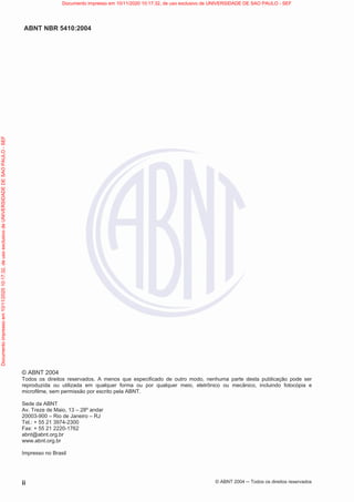 ABNT NBR 5410:2004
ii © ABNT 2004  Todos os direitos reservados
© ABNT 2004
Todos os direitos reservados. A menos que especificado de outro modo, nenhuma parte desta publicação pode ser
reproduzida ou utilizada em qualquer forma ou por qualquer meio, eletrônico ou mecânico, incluindo fotocópia e
microfilme, sem permissão por escrito pela ABNT.
Sede da ABNT
Av. Treze de Maio, 13 – 28º andar
20003-900 – Rio de Janeiro – RJ
Tel.: + 55 21 3974-2300
Fax: + 55 21 2220-1762
abnt@abnt.org.br
www.abnt.org.br
Impresso no Brasil
Documento
impresso
em
10/11/2020
10:17:32,
de
uso
exclusivo
de
UNIVERSIDADE
DE
SAO
PAULO
-
SEF Documento impresso em 10/11/2020 10:17:32, de uso exclusivo de UNIVERSIDADE DE SAO PAULO - SEF
 
