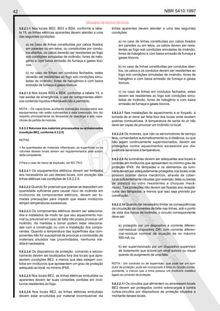 42                                                                                                                  NBR 5410:1997

                                                          Glossário de termos técnicos
     5.8.2.1.1 Nos locais BD2, BD3 e BD4, conforme a tabe-                linhas aparentes devem atender a uma das seguintes
     la 15, as linhas elétricas aparentes devem atender a uma             condições:
     das seguintes condições:
                                                                               a) no caso de linhas constituídas por cabos fixados
          a) no caso de linhas constituídas por cabos fixados                  em paredes ou em tetos, os cabos devem ser resis-
          Proi
          em paredes ou em tetos, ou constituídas por condu-                   tentes ao fogo sob condições simuladas de incêndio,
          tos abertos, os cabos deverão ser resistentes ao fogo                livres de halogênio e com baixa emissão de fumaça e
              bida

          sob condições simuladas de incêndio, livres de halo-                 gases tóxicos;
          gênio e com baixa emissão de fumaça e gases tóxi-
          cos;
                                                                               b) no caso de linhas constituídas por condutos aber-
                   a

                                                                               tos, os cabos e os condutos devem ser resistentes ao
                       repr

          b) no caso de linhas em condutos fechados, estes
                                                                               fogo sob condições simuladas de incêndio, livres de
          deverão ser resistentes ao fogo sob condições simu-
                                                                               halogênio e com baixa emissão de fumaça e gases
                           odu

          ladas de incêndio, livres de halogênios e com baixa
                                                                               tóxicos;
          emissão de fumaça e gases tóxicos.
                              ção


     5.8.2.1.2 Nos locais BD3 e BD4, conforme a tabela 15, e                   c) no caso de linhas em condutos fechados, estes
     nas saídas de emergência, o uso de componentes elétri-                    devem ser resistentes ao fogo sob condições simu-
                                  tota


     cos contendo líquidos inflamáveis não é permitido.                        ladas de incêndio, livres de halogênio e com baixa
                                                                               emissão de fumaça e gases tóxicos.
                                      l ou


     NOTA - Os capacitores auxiliares individuais incorporados aos
     equipamentos não estão submetidos a esta prescrição. Isto diz        5.8.2.2.7 Nas instalações de aquecimento a ar forçado, a
     respeito principalmente às lâmpadas de descarga e aos capa-          tomada de ar deve ser feita fora dos locais onde existam
                                               parc



     citores de partida de motores.                                       poeiras combustíveis. A temperatura de saída do ar não
                                                                          deve ser capaz de provocar um incêndio no local.
                                                   ial



     5.8.2.2 Natureza dos materiais processados ou armazenados
     (condição BE2, conforme 4.3.2.5)
                                                                          5.8.2.2.8 Os motores, que não os servomotores de serviço
                                                                          leve, comandados automaticamente ou à distância, ou que
     NOTAS
                                                                          não sejam continuamente supervisionados, devem ser
     1 As quantidades de materiais inflamáveis, as superfícies ou os      protegidos contra aquecimentos excessivos por dis-
     volumes desses locais devem ser regulamentados pela autori-          positivos sensíveis à temperatura.
     dade competente.
                                                                          5.8.2.2.9 As luminárias devem ser adequadas aos locais e
     2 Para o caso de riscos de explosão, ver IEC 79-0.                   contidas em invólucros que apresentem no mínimo grau de
                                                                          proteção IP4X. As lâmpadas e os elementos da lumi-
     5.8.2.2.1 Os equipamentos elétricos devem ser limitados              nária devem ser adequadamente protegidos nos locais onde
     aos necessários ao uso desses locais, com exceção das                possam ocorrer danos mecânicos, através de cober-
     linhas elétricas nas condições de 5.8.2.2.6.                         turas suficientemente robustas (por exemplo, telas ou bacias
                                                                          de plástico ou vidro resistentes a choques mecâ-
                                                                                Proi




     5.8.2.2.2 Quando for possível que poeiras se depositem em            nicos). Tais proteções não devem ser fixadas aos receptá-
     quantidade suficiente para causar risco de incêndio em               culos das lâmpadas, a menos que isso seja previsto por
     invólucros de componentes elétricos, devem ser to-
                                                                                    bida




                                                                          construção.
     madas precauções para impedir que esses invólucros
     atinjam temperaturas excessivas.                                     5.8.2.2.10 Quando for necessário limitar as conseqüências
                                                                                         a




                                                                          da circulação de correntes de falta nas linhas, sob o ponto
     5.8.2.2.3 Os componentes elétricos devem ser seleciona-
                                                                                             repr




                                                                          de vista dos riscos de incêndio, o circuito correspondente
     dos e instalados de modo tal que seu aquecimento nor-                deve ser:
     mal ou previsível em caso de falta não possa provocar um
                                                                                                 odu




     incêndio. As medidas a tomar podem estar relaciona-
                                                                               a) protegido por um dispositivo a corrente diferen-
     das com a construção ou com a instalação dos compo-
                                                                                                    ção




                                                                               cial-residual (dispositivo DR) com corrente diferen-
     nentes. Quando a temperatura das superfícies dos com-
                                                                               cial-residual nominal de atuação de no máximo
     ponentes não for susceptível de provocar a combustão de
                                                                               500 mA; ou
                                                                                                        tota




     materiais situados nas proximidades, nenhuma me-
     dida é necessária.
                                                                               b) ser supervisionado por um dispositivo supervisor
                                                                                                            l ou




     5.8.2.2.4 Os dispositivos de proteção, comando e seccio-                  de isolamento que acione um sinal sonoro ou visual
     namento devem ser localizados fora dos locais que apre-                   quando do surgimento de uma falta.
                                                                                                                      parc




     sentem condições BE2, a menos que eles estejam con-
     tidos em invólucros que apresentem um grau de proteção               NOTA - Um condutor nu de supervisão, que pode ser um con-
                                                                          dutor de proteção, pode ser incorporado à linha do circuito corres-
                                                                                                                          ial




     adequado ao local, no mínimo IP4X.
                                                                          pondente, a menos que a linha possua um invólucro metálico
     5.8.2.2.5 Nos locais BE2, as linhas elétricas embutidas ou           ligado ao condutor de proteção.
     aparentes devem ter suas conexões contidas em invó-
     lucros resistentes ao fogo.                                          5.8.2.2.11 Os circuitos que alimentem ou atravessem locais
                                                                          BE2 devem ser protegidos contra sobrecargas e contra
     5.8.2.2.6 Nos locais BE2, as linhas elétricas embutidas              curtos-circuitos por dispositivos de proteção situados a
     devem estar envolvidas por material incombustível. As                montante desses locais.
 