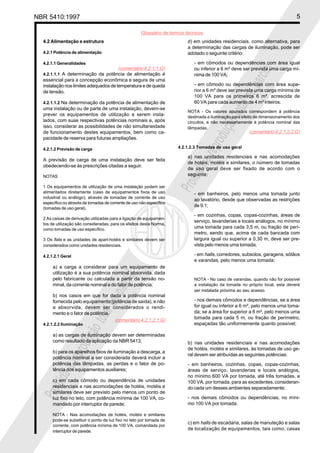 NBR 5410:1997                                                                                                                     5

                                                      Glossário de termos técnicos
  4.2 Alimentação e estrutura                                              d) em unidades residenciais, como alternativa, para
                                                                           a determinação das cargas de iluminação, pode ser
  4.2.1 Potência de alimentação                                            adotado o seguinte critério:

  4.2.1.1 Generalidades                                                       - em cômodos ou dependências com área igual
                                       (comentário 4.2.1.1.G)                 ou inferior a 6 m² deve ser prevista uma carga mí-




                                                                                                             ial
  4.2.1.1.1 A determinação da potência de alimentação é                       nima de 100 VA;




                                                                                                         parc
  essencial para a concepção econômica e segura de uma
  instalação nos limites adequados de temperatura e de queda                  - em cômodo ou dependências com área supe-
  de tensão.                                                                  rior a 6 m² deve ser prevista uma carga mínima de




                                                                                                 l ou
                                                                              100 VA para os primeiros 6 m², acrescida de
  4.2.1.1.2 Na determinação da potência de alimentação de                     60 VA para cada aumento de 4 m² inteiros.




                                                                                             tota
  uma instalação ou de parte de uma instalação, devem-se
                                                                           NOTA - Os valores apurados correspondem à potência
  prever os equipamentos de utilização a serem insta-                      destinada a iluminação para efeito de dimensionamento dos
  lados, com suas respectivas potências nominais e, após




                                                                                         ção
                                                                           circuitos, e não necessariamente à potência nominal das
  isso, considerar as possibilidades de não simultaneidade                 lâmpadas.
  de funcionamento destes equipamentos, bem como ca-                                                      (comentário 4.2.1.2.2.G)




                                                                                      odu
  pacidade de reserva para futuras ampliações.




                                                                                  repr
  4.2.1.2 Previsão de carga                                            4.2.1.2.3 Tomadas de uso geral

                                                                           a) nas unidades residenciais e nas acomodações
  A previsão de carga de uma instalação deve ser feita




                                                                                a
                                                                           de hotéis, motéis e similares, o número de tomadas
  obedecendo-se às prescrições citadas a seguir.




                                                                           bida
                                                                           de uso geral deve ser fixado de acordo com o
  NOTAS                                                                    seguinte:

  1 Os equipamentos de utilização de uma instalação podem ser
  alimentados diretamente (caso de equipamentos fixos de uso
                                                                       Proi   - em banheiros, pelo menos uma tomada junto
  industrial ou análogo), através de tomadas de corrente de uso
                                                                              ao lavatório, desde que observadas as restrições
  específico ou através de tomadas de corrente de uso não específico
                                                                              de 9.1;
  (tomadas de uso geral).
                                                                              - em cozinhas, copas, copas-cozinhas, áreas de
  2 As caixas de derivação utilizadas para a ligação de equipamen-
                                                                              serviço, lavanderias e locais análogos, no mínimo
  tos de utilização são consideradas, para os efeitos desta Norma,
  como tomadas de uso específico.                                             uma tomada para cada 3,5 m, ou fração de perí-
                                                                              metro, sendo que, acima de cada bancada com
  3 Os flats e as unidades de apart-hotéis e similares devem ser              largura igual ou superior a 0,30 m, deve ser pre-
  considerados como unidades residenciais.                                    vista pelo menos uma tomada;

  4.2.1.2.1 Geral                                                             - em halls, corredores, subsolos, garagens, sótãos
                                                                              e varandas, pelo menos uma tomada;
       a) a carga a considerar para um equipamento de
       utilização é a sua potência nominal absorvida, dada
                                          ial




       pelo fabricante ou calculada a partir da tensão no-                    NOTA - No caso de varandas, quando não for possível
                                      parc




       minal, da corrente nominal e do fator de potência;                     a instalação da tomada no próprio local, esta deverá
                                                                              ser instalada próxima ao seu acesso.
       b) nos casos em que for dada a potência nominal
                                                                              - nos demais cômodos e dependências, se a área
                             l ou




       fornecida pelo equipamento (potência de saída), e não
       a absorvida, devem ser considerados o rendi-                           for igual ou inferior a 6 m², pelo menos uma toma-
       mento e o fator de potência.                                           da; se a área for superior a 6 m², pelo menos uma
                         tota




                                                                              tomada para cada 5 m, ou fração de perímetro,
                                    (comentário 4.2.1.2.1.G)
  4.2.1.2.2 Iluminação                                                        espaçadas tão uniformemente quanto possível;
                     ção




       a) as cargas de iluminação devem ser determinadas
                  odu




       como resultado da aplicação da NBR 5413;                            b) nas unidades residenciais e nas acomodações
                                                                           de hotéis, motéis e similares, às tomadas de uso ge-
       b) para os aparelhos fixos de iluminação a descarga, a
              repr




                                                                           ral devem ser atribuídas as seguintes potências:
       potência nominal a ser considerada deverá incluir a
       potência das lâmpadas, as perdas e o fator de po-                   - em banheiros, cozinhas, copas, copas-cozinhas,
           a




       tência dos equipamentos auxiliares;                                 áreas de serviço, lavanderias e locais análogos,
      bida




                                                                           no mínimo 600 VA por tomada, até três tomadas, e
       c) em cada cômodo ou dependência de unidades                        100 VA, por tomada, para as excedentes, consideran-
       residenciais e nas acomodações de hotéis, motéis e                  do cada um desses ambientes separadamente;
  Proi




       similares deve ser previsto pelo menos um ponto de
       luz fixo no teto, com potência mínima de 100 VA, co-                - nos demais cômodos ou dependências, no míni-
       mandado por interruptor de parede;                                  mo 100 VA por tomada.

       NOTA - Nas acomodações de hotéis, motéis e similares
       pode-se substituir o ponto de luz fixo no teto por tomada de
                                                                           c) em halls de escadaria, salas de manuteção e salas
       corrente, com potência mínima de 100 VA, comandada por
       interruptor de parede.
                                                                           de localização de equipamentos, tais como, casas
 