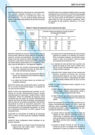 LicençadeusoexclusivaparaPetrobrásS.A.
LicençadeusoexclusivaparaPetrobrásS.A.
8 NBR 5418/1995
6.3.2.3 Os parâmetros do cabo devem ser conhecidos (ten-
são nominal, isolação, indutância por metro - Lc
,
capacitância por metro - Cc
e resistência por metro - Rc
).
Na ausência de Lc
, Cc
e Rc
, deve-se adotar valores que
sejam conservativos para qualquer tipo de cabo que possa
ser utilizado.
6.3.2.4 Os cabos com proteções metálicas devem ter estas
aterradas em um único ponto no condutor de equalização
de potencial. Se houver necessidade, por motivos funcio-
nais, de outros pontos de aterramento, é permitido que
sejam feitos por meio de pequenos capacitores, como,
por exemplo, do tipo cerâmico, inferiores a 1 nF e pa-
ra 1500 V.
Tabela 2 - Classe de temperatura para condutores de cobre
Corrente máxima permitida em função da classe
Diâmetro Seção de temperatura da fiação
(mm) (mm2
) (A)
T1 - T4 T5 T6
0,035 0,000962 0,53 0,48 0,43
0,05 0,00196 1,04 0,93 0,84
0,1 0,00785 2,1 1,9 1,7
0,2 0,0962 6,4 5,6 5,0
0,5 0,196 7,7 6,9 6,7
6.3.2.5 Na instalação de circuitos intrinsecamente seguros
deve-se evitar o efeito de campos elétricos ou magnéticos
externos, oriundos da proximidade com cabos de alta-
tensão. Para isto, devem-se utilizar blindagens ou pares
trançados ou até mesmo manter uma distância adequada
das fontes destes campos elétricos ou magnéticos. Além
disto, deve-se satisfazer um dos seguintes requisitos:
a) os cabos dos circuitos intrinsecamente seguros
devem ser separados de todos os cabos dos cir-
cuitos não intrinsecamente seguros;
b) os cabos dos circuitos intrinsecamente seguros
devem ser instalados de forma a eliminar qualquer
tipo dedano mecânico;
c) os cabos dos circuitos devem ser armados com
proteções metálicas.
6.3.2.6 Um mesmo cabo jamais pode possuir condutores
de um circuito intrinsecamente seguro e condutores de
um outro circuito qualquer.
6.3.2.7 A menos que especificamente permitido, os con-
dutores de circuitos intrinsecamente seguros, quando
acondicionados em eletrodutos, cordões, feixes e cabos
multipolares, devem ser separados de quaisquer outros
condutores que não sejam de circuitos intrinsecamente
seguros. Em dutos de cabos e bandejas, esta separação
deve ser feita por uma placa de separação. Esta placa é
dispensável se todos os condutores possuírem, indi-
vidualmente, uma capa de proteção adicional ou camisa
que proporcione uma separação equivalente, ou ainda,
se os condutores firmemente, de modo a garantir a sua
separação física.
6.3.2.8 Não há necessidade de distâncias de separação
entre os cabos, se eles possuírem proteções metálicas
aterradas.
6.3.2.9 Os cabos multipolares devem satisfazer os se-
guintes requisitos:
a) podem conter um ou mais circuitos intrinsecamente
seguros,mas não podem conter circuitos não
intrinsecamente seguros;
b) a espessura do material isolante de cada condutor
depende do material e do diâmetro do condutor.
Para os materiais isolantes, normalmente empre-
gados à base de polietileno, deve-se adotar
uma espessura mínima de 0,2 mm;
c) a isolação de cada condutor deve suportar uma
tensão de ensaio de duas vezes a tensão nomi-
nal do circuito intrinsecamente seguro, com um
mínimo de 500 V eficazes;
d) quando forem usados cabos do tipo coaxial para
fornecer proteção individual aos circuitos
intrinsecamente seguros, de modo a evitar que
entrem em curto entre si, a abrangência da cober-
tura de proteção metálica deve ser de no mínimo
60%.
6.3.2.10 Os cabos multipolares devem suportar os se-
guintes ensaios:
a) 500 V eficazes, aplicados entre qualquer armação
e/ou proteção metálica eletricamente unidas e
todos os condutores eletricamente unidos;
b) 1000 V eficazes, aplicados entre cada metade dos
condutores unidos eletricamente, formando dois
feixes.
6.3.2.11 Na avaliação da documentação descritiva de um
sistema intrinsecamente seguro (ver 6.3.4), onde são
utilizados cabos multipolares, devem ser considerados
os seguintes requisitos, quanto à possibilidade de inter-
conexão de diferentes circuitos:
a) quando nenhum requisito especial for dado em
relação ao cabo utilizado, qualquer número de
curto-circuito e aberturas deve ser considerado
entre os diferentes condutores, antes da aplicação
das falhas previstas pela categoria, conforme a
NBR 8447;
b) quando a tensão nominal do cabo for igual à
tensão do circuito e a isolação entre condutores
separados for capaz de suportar uma tensão de
 