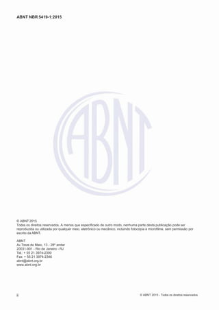 2
8/
0
5/
2
0
1
5)
I
m
pr
e
ss
o:
5
3
2
2
0
4
(P
e
di
d
o
0
7.
9
0
7.
4
0
2/
0
0
0
1-
1
3
-
ABNT NBR 5419-1:2015
© ABNT 2015
Todos os direitos reservados. A menos que especificado de outro modo, nenhuma parte desta publicação pode ser
reproduzida ou utilizada por qualquer meio, eletrônico ou mecânico, incluindo fotocópia e microfilme, sem permissão por
escrito da ABNT.
ABNT
Av.Treze de Maio, 13 - 28º andar
20031-901 - Rio de Janeiro - RJ
Tel.: + 55 21 3974-2300
Fax: + 55 21 3974-2346
abnt@abnt.org.br
www.abnt.org.br
ii © ABNT 2015 - Todos os direitos reservados
 
