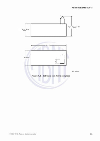 2
8/
0
5/
2
0
1
5)
I
m
pr
e
ss
o:
5
3
2
2
0
4
(P
e
di
d
o
0
7.
9
0
7.
4
0
2/
0
0
0
1-
1
3
-
ABNT NBR 5419-2:2015
HP = H MÁX= 40
HMÍN= 25
L = 70
8
W = 30
IEC 2638/10
Figura A.2 – Estrutura com forma complexa
© ABNT 2015 - Todos os direitos reservados 33
8
 