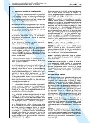 10

Licença de uso exclusivo para Bechtel do Brasil Construções Ltda.
Cópia impressa pelo sistema CENWEB em 09/04/2002

5.2.5 Reservatórios: definição da forma e dimensões
5.2.5.1 A capacidade dos reservatórios de uma instalação

predial de água fria deve ser estabelecida levando-se
em consideração o padrão de consumo de água no edifício e, onde for possível obter informações, a freqüência e
duração de interrupções do abastecimento.
Algumas vezes, a interrupção do abastecimento é caracterizada pelo fato de a pressão na rede pública atingir
valores muito baixos em determinados horários do dia,
não garantindo o abastecimento dos reservatórios
elevados ou dos pontos de utilização.
O volume de água reservado para uso doméstico deve
ser, no mínimo, o necessário para 24 h de consumo normal no edifício, sem considerar o volume de água para
combate a incêndio.
No caso de residência de pequeno tamanho, recomendase que a reserva mínima seja de 500 L.
Para o volume máximo de reservação, recomenda-se
que sejam atendidos dois critérios: garantia de potabilidade da água nos reservatórios no período de detenção
médio em utilização normal e, em segundo, atendimento
à disposição legal ou regulamento que estabeleça volume
máximo de reservação.
A concessionária deve fornecer ao projetista o valor estimado do consumo de água por pessoa por dia, em função do tipo de uso do edifício.
5.2.5.2 Nos casos em que houver reservatórios inferior e

superior, a divisão da capacidade de reservação total
deve ser feita de modo a atender às necessidades da
instalação predial de água fria quando em uso normal,
às situações eventuais onde ocorra interrupção do abastecimento de água da fonte de abastecimento e às situações normais de manutenção. O estabelecimento do critério de divisão deve ser feito em conjunto com a adoção
de um sistema de recalque compatível e com a formulação de procedimentos de operação e de manutenção da
instalação predial de água fria.
5.2.5.3 Reservatórios de maior capacidade devem ser di-

vididos em dois ou mais compartimentos para permitir
operações de manutenção sem que haja interrupção na
distribuição de água. São excetuadas desta exigência
as residências unifamiliares isoladas.
5.2.5.4 Devem ser tomadas medidas no sentido de evitar

os efeitos da formação do vórtice na entrada das tubulações. Na entrada da tubulação de sucção, deve ser instalado um dispositivo de proteção contra ingresso de eventuais objetos (crivo simples ou válvula de pé com crivo).
5.2.5.5 O posicionamento relativo entre entrada e saída

de água deve evitar o risco de ocorrência de zonas de
estagnação dentro do reservatório. Assim, no caso de
um reservatório muito comprido, recomenda-se posicionar a entrada e a saída em lados opostos relativamente à
dimensão predominante. Nos reservatórios em que há
reserva de água para outras finalidades, como é o caso
de reserva para combate a incêndios, deve haver especial cuidado com esta exigência.

NBR 5626:1998

Quando a reserva de consumo for armazenada na mesma
caixa ou célula utilizada para reserva de combate a incêndio, devem ser previstos dispositivos que assegurem
a recirculação total da água armazenada.
5.2.5.6 A extremidade da tomada de água no reservatório
deve ser elevada em relação ao fundo deste reservatório
para evitar a entrada de resíduos eventualmente existentes na rede predial de distribuição. A altura dessa extremidade, em relação ao fundo do reservatório, deve
ser relacionada com o diâmetro da tubulação de tomada
e com a forma de limpeza que será adotada ao longo da
vida do reservatório. Em reservatório de pequena capacidade (por exemplo: para casas unifamiliares, pequenos
edifícios comerciais, etc.) e de fundo plano e liso, recomenda-se uma altura mínima de 2 cm. No caso específico
de reservatório de fibrocimento (cimento-amianto), a
NBR 5649 dispõe que a tomada de água esteja 3 cm acima da região mais profunda do reservatório.
5.2.6 Reservatórios: instalação e estabilidade mecânica
5.2.6.1 O reservatório (inclusive tampa e porta de acesso)
deve ser projetado de modo a ter resistência mecânica
suficiente para atender sua função, sem apresentar deformações que comprometam seu funcionamento ou o
funcionamento dos componentes nele instalados.
5.2.6.2 O reservatório pré-fabricado deve ser instalado

sobre uma base estável, capaz de resistir aos esforços
sobre ela atuantes.
5.2.6.3 Devido à necessidade do volume de água ser
muito grande ou da pressão hidráulica ser muito elevada,
pode ser necessário posicionar o reservatório em uma
estrutura independente, externa ao edifício. Tal alternativa, usualmente denominada tanque, tonel ou castelo
d’água é por definição um reservatório e como tal deve
ser tratado.
5.2.7 Reservatórios: operação
5.2.7.1 Toda a tubulação que abastece o reservatório deve
ser equipada com torneira de bóia, ou qualquer outro
dispositivo com o mesmo efeito no controle da entrada
da água e manutenção do nível desejado. O dispositivo
de controle da entrada deve ser adequado para cada
aplicação, considerando a pressão de abastecimento da
água. Quando uma torneira de bóia é usada ela deve estar conforme a NBR 10137. No caso de um outro dispositivo, este deve atender às exigências da citada norma
nos pontos que se aplicarem nas circunstâncias do uso,
principalmente no que concerne à possibilidade de ajuste
do nível operacional e garantia de proteção contra refluxo.
5.2.7.2 A torneira de bóia ou outro dispositivo com as

mesmas funções deve ser adequadamente instalada no
reservatório que ela abastece, de modo a garantir a manutenção dos níveis de água previamente estabelecidos,
considerando as faixas de pressão a que estará submetida.
5.2.7.3 Para facilitar as operações de manutenção, que
exigem a interrupção da entrada de água no reservatório,
recomenda-se que seja instalado na tubulação de alimentação, externamente ao reservatório, um registro de fechamento ou outro dispositivo ou componente que cumpra a
mesma função.

 