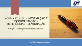 NORMA 6023:2002 - INFORMAÇÃO E
     DOCUMENTAÇÃO -
 REFERÊNCIAS - ELABORAÇÃO
  Instruções para boa prática do trabalho acadêmico.




                               Prof. Me. Alexandre Souza
 