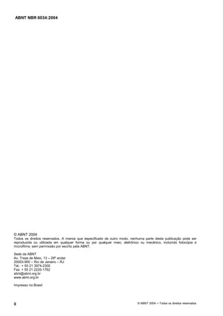 Licença de uso exclusivo para Petrobrás S/A 
 
Cópia impressa pelo Sistema Target CENWeb 
ABNT NBR 6034:2004 
© ABNT 2004 
Todos os direitos reservados. A menos que especificado de outro modo, nenhuma parte desta publicação pode ser 
reproduzida ou utilizada em qualquer forma ou por qualquer meio, eletrônico ou mecânico, incluindo fotocópia e 
microfilme, sem permissão por escrito pela ABNT. 
Sede da ABNT 
Av. Treze de Maio, 13 – 28º andar 
20003-900 – Rio de Janeiro – RJ 
Tel.: + 55 21 3974-2300 
Fax: + 55 21 2220-1762 
abnt@abnt.org.br 
www.abnt.org.br 
Impresso no Brasil 
ii © ABNT 2004 ņ Todos os direitos reservados 
 