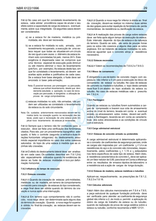 Cópia não autorizada
NBR 6122/1996                                                                                                              29


  7.9.1.2 No caso em que for constatado levantamento da           7.9.2.1.3 Quando a nova nega for inferior à obtida ao final
  estaca, cabe adotar providência capaz de anular o seu           da cravação, devem-se realizar no máximo duas séries
  efeito sobre a capacidade de carga da estaca e, eventual-       de dez golpes para evitar repetição do fenômeno de perda
  mente, sobre sua integridade. Os seguintes casos devem          momentânea da resistência ou danificação da estaca.
  ser considerados:
                                                                  7.9.2.1.4 A realização das provas de carga sobre estacas
      a) se a estaca for de madeira, metálica ou pré-             deve ser feita após algum tempo da execução da estaca.
        moldada, ela deve ser recravada;                          Este intervalo depende do tipo de estaca e da natureza
                                                                  do terreno. Quanto ao solo, ele varia de poucas horas
      b) se a estaca for moldada no solo, armada, com             para os solos não coesivos a alguns dias para os solos
         revestimento recuperado, a execução de uma es-           argilosos. Em se tratando de estacas moldadas no solo,
         taca requer que todas as situadas em um círculo          deve-se aguardar que o concreto atinja a resistência
         de raio igual a seis vezes o diâmetro da estaca te-      necessária.
         nham sido concretadas há pelo menos 24 h. Esta
         exigência é dispensada caso se comprove que              7.9.2.2 Estacas escavadas
         uma técnica especial de execução pode diminuir
         ou até mesmo eliminar o risco de levantamento            7.9.2.2.1 Valem as recomendações de 7.8.9.2 e 7.8.9.3.
         (pré-furo, por exemplo). As estacas deste tipo, em
         que for constatado o levantamento, só devem ser          7.9.3 Bloco de coroamento
         aceitas após análise e justificativa de cada caso.
         Se a estaca tiver base alargada, o fuste deve ser        É obrigatório o uso de lastro de concreto magro com es-
         ancorado à base pela armação;                            pessura não inferior a 5 cm para a execução do bloco de
                                                                  coroamento de estaca ou tubulão. No caso de estacas
        Nota: É possível recravar, por prensagem ou percussão,    de concreto ou madeira e tubulões, o topo desta camada
             estacas que sofram levantamento, desde que devi-     deve ficar 5 cm abaixo do topo acabado da estaca ou
             damente estudada a operação; no caso de recra-       tubulão. No caso de estacas metálicas vale o prescrito
             vação por percussão, é obrigatória a utilização de   em 7.8.2.4.
             provas de carga comprobatórias.
                                                                  7.9.4 Flambagem
      c) estacas moldadas no solo, não armadas, não po-
         dem ser utilizadas se constatado o levantamento          Quando as estacas ou tubulões forem submetidos a car-
         da estaca ou do solo circundante.                        gas de compressão e tiverem sua cota de arrasamento
                                                                  acima do nível do terreno, levada em conta a eventual
  Nota: Os cuidados anteriormente mencionados devem ser to-
        mados tanto na cravação quanto na recravação das es-
                                                                  erosão, ou atravessarem solos moles, devem ser verifi-
        tacas, posto que a recravação de uma estaca pode im-      cados à flambagem, levando-se em conta as caracterís-
        plicar novo levantamento de estacas já recravadas.        ticas dos solos atravessados e as condições de vínculo
                                                                  com a estrutura.
  7.9.1.3 Sempre que o terreno não for conhecido para o
  executor, deve ser feita uma verificação dos fenômenos          7.9.5 Carga admissível estrutural
  citados. Para isto, por um procedimento topográfico ade-
  quado, é feito o controle (segundo a vertical e duas di-        7.9.5.1 Estacas de concreto armado ou protendido
  reções horizontais ortogonais) do deslocamento, assu-
  mindo especial importância no caso dos solos coesivos           A carga admissível estrutural é determinada aplicando-
  saturados do topo de uma estaca à medida que as vi-             se o conceito de coeficientes de segurança parciais, onde
  zinhas são cravadas.                                            as cargas são majoradas por um coeficiente γf =1,4 e as
                                                                  resistências do aço e do concreto são minoradas, respec-
  7.9.1.4 O efeito do deslocamento lateral deve ser analisa-      tivamente, pelos coeficientes γs = 1,15 e γc estipulados
  do em cada caso. Os cuidados descritos em 7.9.1.2-b)            nos itens específicos de cada tipo de estaca. Além disto,
  são especialmente indicados quando há evidências de             à resistência característica do concreto fck deve ser aplica-
  danos ao fuste de estacas moldadas in loco por defor-           do um fator redutor de 0,85, para levar em conta a diferença
  mação horizontal.                                               entre os resultados de ensaios rápidos de laboratório e
                                                                  a resistência sob a ação de cargas de longa duração.
  7.9.2 Influência do tempo de execução
                                                                  7.9.5.2 Estacas de madeira, estacas metálicas e tubulões
  7.9.2.1 Estacas cravadas
                                                                  Aplicam-se, respectivamente, as prescrições de 7.8.1.2,
  7.9.2.1.1 Quando da cravação de estacas pré-moldadas,           7.8.2.3 e 7.8.18.
  metálicas ou de madeira, em terreno de comportamento
  conhecido para cravação de estacas do tipo considerado,         7.9.6 Cálculos adicionais
  a nega final deve ser obtida quando do término da cra-
  vação e nunca após uma interrupção.                             7.9.6.1 Além dos cálculos mencionados em 7.9.4 e 7.9.5,
                                                                  a peça estrutural de qualquer fundação profunda deve
  7.9.2.1.2 Em terreno cujo comportamento não é conhe-            ser verificada para atender ao coeficiente de segurança
  cido, nova nega deve ser determinada após alguns dias           global não inferior a 2, de modo a permitir a aplicação do
  do término da cravação. Quando a nova nega for superior         dobro da carga de trabalho da estaca ou do tubulão,
  à obtida no final da cravação, as estacas devem ser re-         quando da realização de prova de carga estática sobre a
  cravadas.                                                       estaca ou tubulão, conforme recomenda a NBR 12131.
 