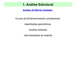 1. Análise Estrutural
Análise de Barras Isoladas
Curvas de Dimensionamento considerando:
imperfeições geométricas
tensões residuais
não-linearidade do material
 
