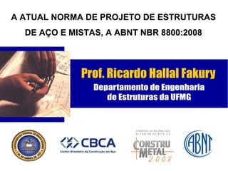 A ATUAL NORMA DE PROJETO DE ESTRUTURAS
DE AÇO E MISTAS, A ABNT NBR 8800:2008
 