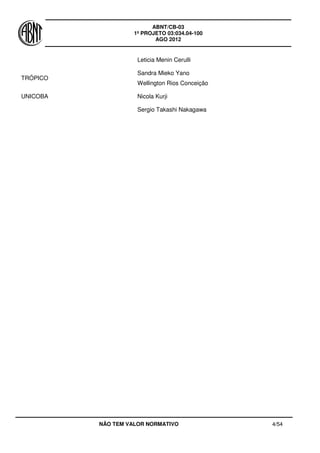 ABNT/CB-03
1º PROJETO 03:034.04-100
AGO 2012
NÃO TEM VALOR NORMATIVO 4/54
Leticia Menin Cerulli
TRÓPICO
Sandra Mieko Yano
Wellington Rios Conceição
UNICOBA Nicola Kurji
Sergio Takashi Nakagawa
 