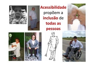 Acessibilidade
 propõem a
 inclusão de
   todas as
   pessoas
 