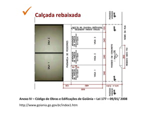 Calçada rebaixada




Anexo IV – Código de Obras e Edificações de Goiânia – Lei 177 – 09/01/ 2008
http://www.goiania.go.gov.br/index1.htm
 