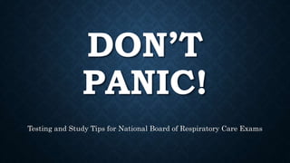 DON’T
PANIC!
Testing and Study Tips for National Board of Respiratory Care Exams
 