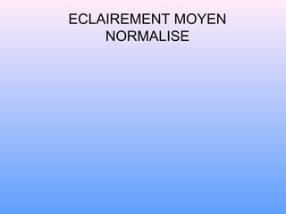 ECLAIREMENT MOYEN
NORMALISE
 