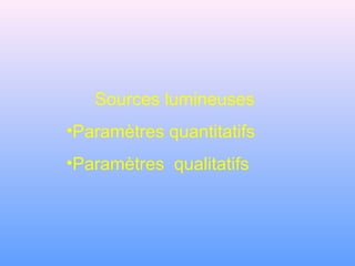 Sources lumineuses
•Paramètres quantitatifs
•Paramètres qualitatifs
 