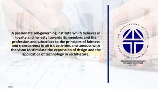 A passionate self-governing institute which believes in
loyalty and honesty towards its members and the
profession and subscribes to the principles of fairness
and transparency in all it’s activities and conduct with
the vison to stimulate the expression of design and the
application of technology in architecture.
15:28
1
 