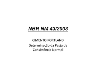 NBR NM 43/2003
CIMENTO PORTLAND
Determinação da Pasta de
Consistência Normal
 