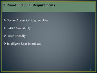 6
 Secure Access Of Require Data.
 24X7 Availability
 User Friendly
 Intelligent User Interfaces
2. Non-functional Requirements
 
