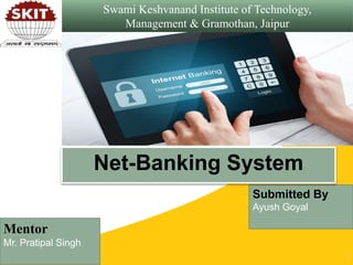 Swami Keshvanand Institute of Technology,
Management & Gramothan, Jaipur
1
Mentor
Mr. Pratipal Singh
Submitted By
Ayush Goyal
Net-Banking System
 