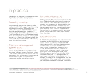 in practice
The following are examples of companies that have
implemented some of the above practices.
                                                                                                Life Cycle Analysis (LCA)
                                                                                                Clothing company Patagonia learned from an LCA that
                                                                                                shirts made from regular cotton consume three times
Rewarding Innovation                                                                            more petroleum in their lifetime than shirts made of
                                                                                                synthetic fibre (because of the fertilizers used to grow
Global chemicals manufacturer LANXESS invites                                                   the cotton and the extra effort needed to keep the
employees worldwide to suggest ways of improving                                                garment clean). Recognizing that the extensive use of
the company’s economic, environmental and                                                       these chemicals harms water, soil and the health of
safety performance. In 2009, LANXESS employees                                                  farm workers, the company converted its sportswear
submitted approximately 1,800 suggestions –                                                     lines to 100 per cent organic cotton, which requires
corresponding to almost 400 suggestions for every                                               fewer chemicals.7
1,000 employees. A third of the ideas were realized
during the same period, bringing the company total
savings of €1.6 million. The creative employees who                                             Circular Economy
came up with the ideas benefited as well, receiving
prizes worth €590,000 in total.5                                                                In 2004, Quebec-based paper manufacturer Cascades
                                                                                                addressed rising production costs and reduced its
                                                                                                carbon footprint by partnering with a local landfill.
                                                                                                Paper manufacturing is an energy-intensive process,
Environmental Management                                                                        and the price of natural gas, which had been
                                                                                                used to power the equipment, had started rising
Systems (EMS)                                                                                   quickly. Always open to innovative solutions, the
                                                                                                company cast its sights on a landfill in the nearby
Unilever developed the Brand Imprint tool to help
                                                                                                town of Ste. Sophie. Working with landfill owner
each brand analyze its social and economic impacts
                                                                                                Waste Management and the local utility, Gaz Métro,
– both positive and negative. The purpose is to help
                                                                                                Cascades custom-built a 13 kilometre pipeline to
brands effect both incremental and transformational
                                                                                                carry biogas (methane and carbon dioxide) from the
changes in the way they source, formulate,
                                                                                                landfill to the paper mill. At minimal expense, they also
manufacture, package and market products.6
                                                                                                retrofitted some of their equipment to accommodate
                                                                                                the change from natural gas to methane. The initiative




5 LANXESS. Open to ideas: Idea management at LANXESS. http://lanxess.com/en/corporate/sustainability-home/employees-sustainability/ideas-management-sustainabilit/ Accessed December 10, 2012.
6 Petala, E., Wever, R., Dutilh, C.,  Brezet, H. 2010. The role of new product development briefs in implementing sustainability: A case study. Journal of Engineering and Technology Management, 27(3–4): 172-182.
7 Ceres. 2010. The 21st century corporation: The Ceres roadmap for sustainability. Boston: Ceres.


Innovating for Sustainability: A Guide for Executives	                                                                                                                                                                 17	
 