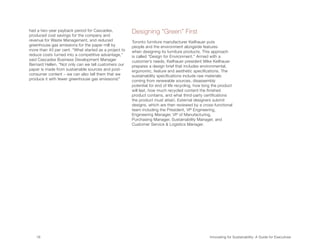 had a two-year payback period for Cascades,
produced cost savings for the company and
                                                       Designing “Green” First
revenue for Waste Management, and reduced              Toronto furniture manufacturer Keilhauer puts
greenhouse gas emissions for the paper mill by         people and the environment alongside features
more than 40 per cent. “What started as a project to   when designing its furniture products. This approach
reduce costs turned into a competitive advantage,”     is called “Design for Environment.” Armed with a
said Cascades Business Development Manager             customer’s needs, Keilhauer president Mike Keilhauer
Bernard Hellen. “Not only can we tell customers our    prepares a design brief that includes environmental,
paper is made from sustainable sources and post-       ergonomic, feature and aesthetic specifications. The
consumer content – we can also tell them that we       sustainability specifications include raw materials
produce it with fewer greenhouse gas emissions!”       coming from renewable sources, disassembly
                                                       potential for end of life recycling, how long the product
                                                       will last, how much recycled content the finished
                                                       product contains, and what third-party certifications
                                                       the product must attain. External designers submit
                                                       designs, which are then reviewed by a cross-functional
                                                       team including the President, VP Engineering,
                                                       Engineering Manager, VP of Manufacturing,
                                                       Purchasing Manager, Sustainability Manager, and
                                                       Customer Service  Logistics Manager.




   18	                                                                                             Innovating for Sustainability: A Guide for Executives
 