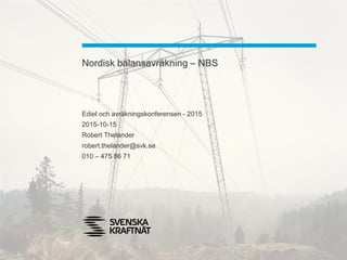 Nordisk balansavräkning – NBS
Ediel och avräkningskonferensen - 2015
2015-10-15
Robert Thelander
robert.thelander@svk.se
010 – 475 86 71
 