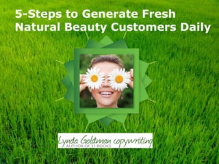5-Steps to Generate Fresh
Natural Beauty Customers Daily
 