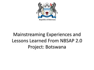 Mainstreaming Experiences and
Lessons Learned From NBSAP 2.0
Project: Botswana
 