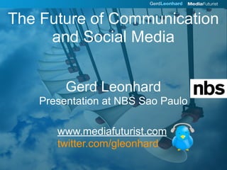 The Future of Communication
     and Social Media


         Gerd Leonhard
    Presentation at NBS Sao Paulo

       www.mediafuturist.com
       twitter.com/gleonhard
 